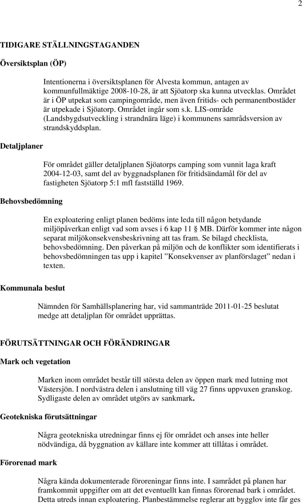 För området gäller detaljplanen Sjöatorps camping som vunnit laga kraft 2004-12-03, samt del av byggnadsplanen för fritidsändamål för del av fastigheten Sjöatorp 5:1 mfl fastställd 1969.