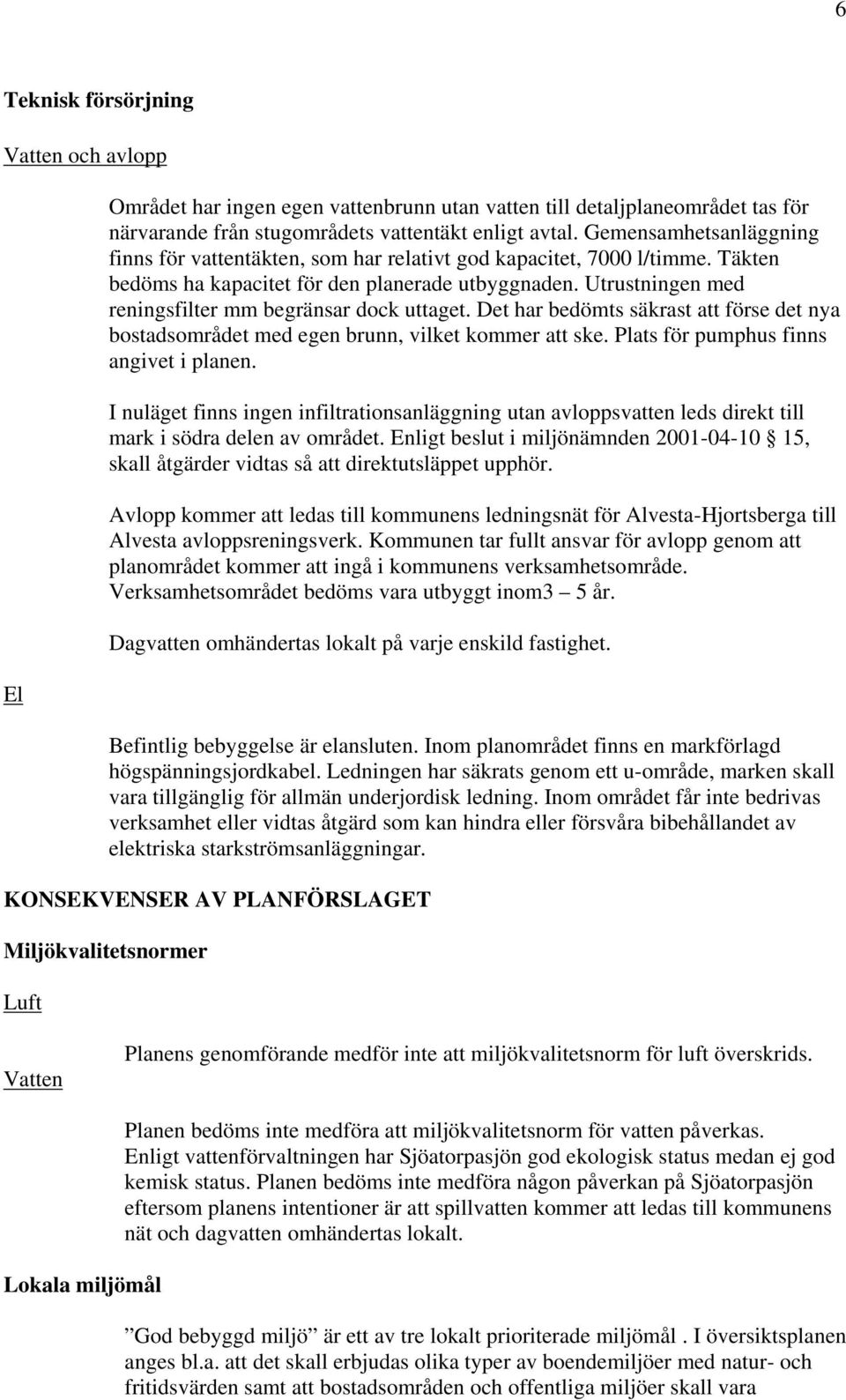 Utrustningen med reningsfilter mm begränsar dock uttaget. Det har bedömts säkrast att förse det nya bostadsområdet med egen brunn, vilket kommer att ske. Plats för pumphus finns angivet i planen.