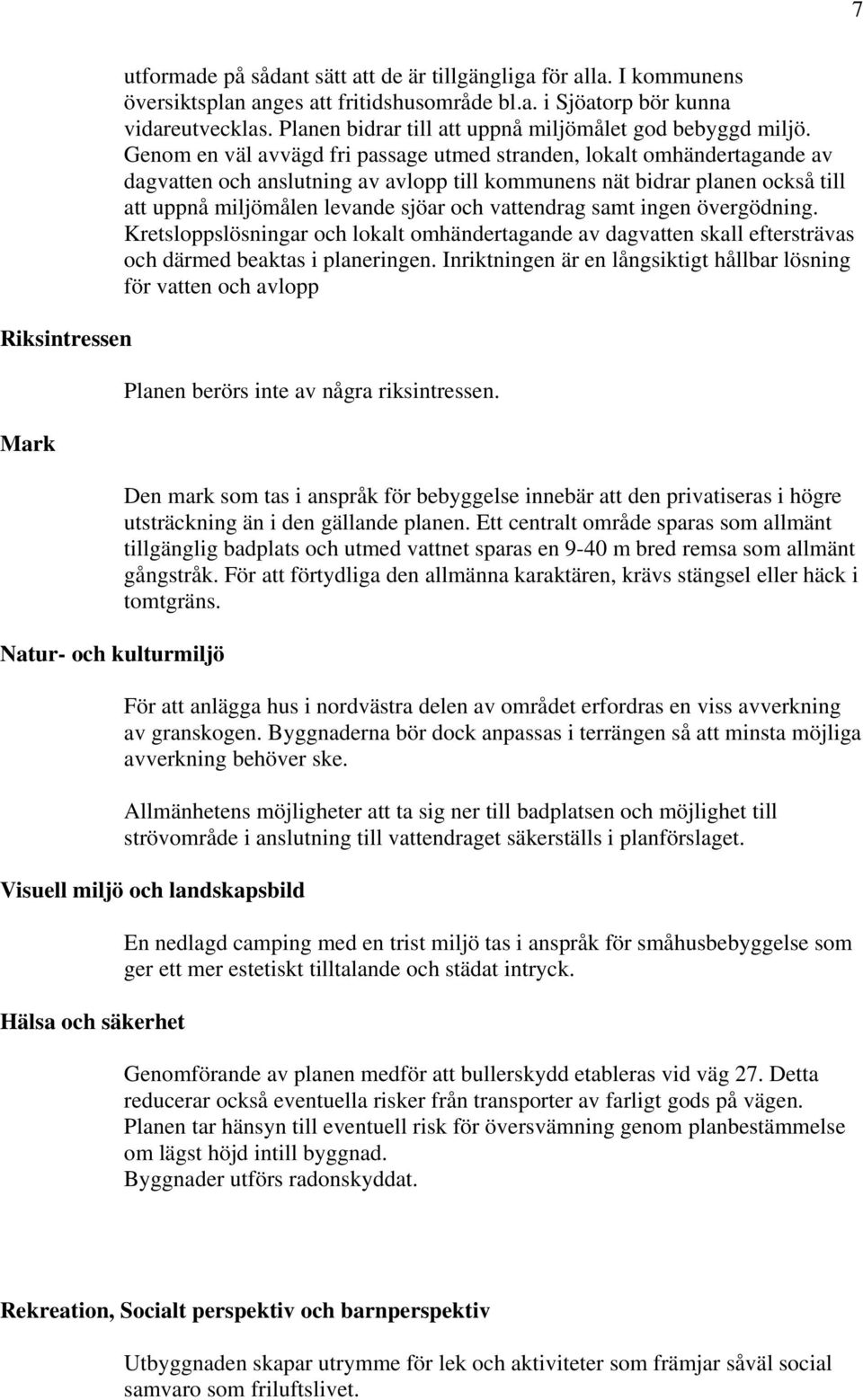 Genom en väl avvägd fri passage utmed stranden, lokalt omhändertagande av dagvatten och anslutning av avlopp till kommunens nät bidrar planen också till att uppnå miljömålen levande sjöar och