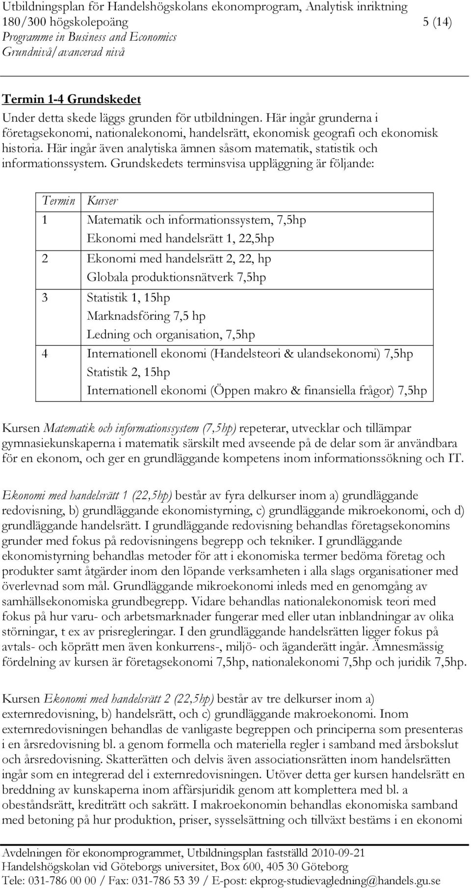 Grundskedets terminsvisa uppläggning är följande: Termin Kurser 1 Matematik och informationssystem, 7,5hp Ekonomi med handelsrätt 1, 22,5hp 2 Ekonomi med handelsrätt 2, 22, hp Globala