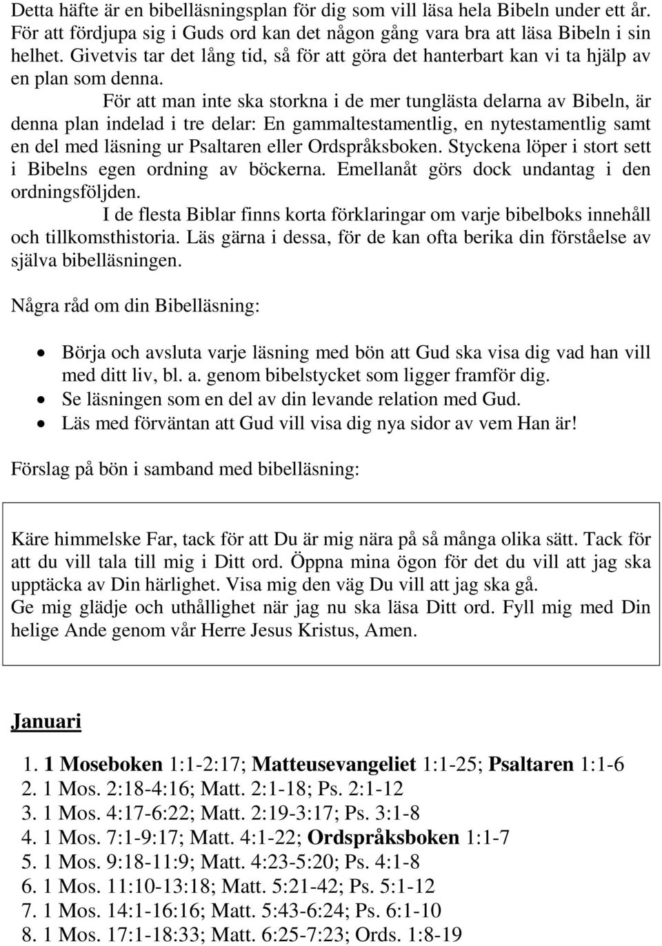 För att man inte ska storkna i de mer tunglästa delarna av Bibeln, är denna plan indelad i tre delar: En gammaltestamentlig, en nytestamentlig samt en del med läsning ur Psaltaren eller