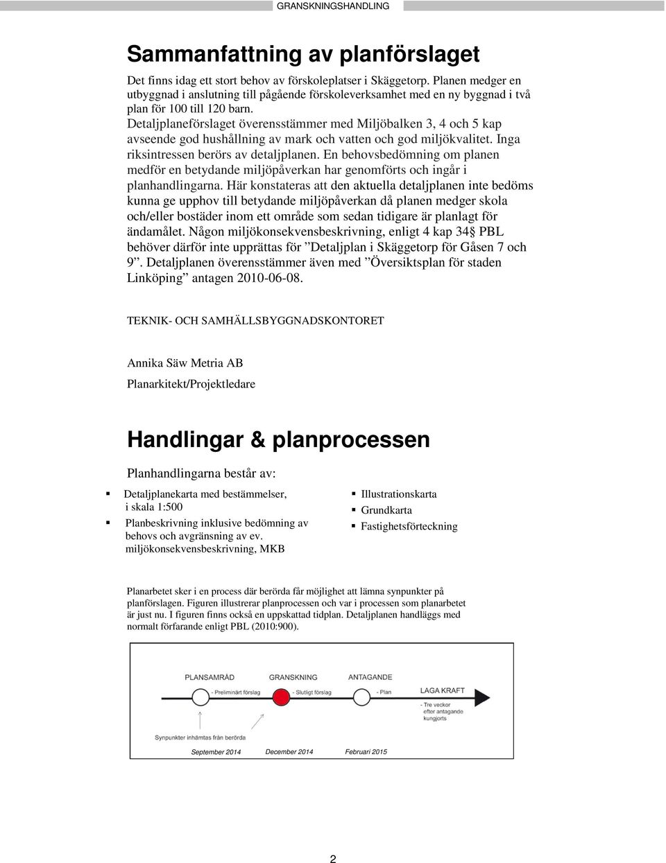 Detaljplaneförslaget överensstämmer med Miljöbalken 3, 4 och 5 kap avseende god hushållning av mark och vatten och god miljökvalitet. Inga riksintressen berörs av detaljplanen.