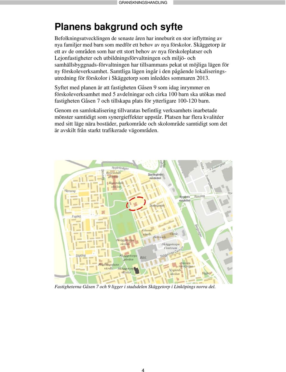 möjliga lägen för ny förskoleverksamhet. Samtliga lägen ingår i den pågående lokaliseringsutredning för förskolor i Skäggetorp som inleddes sommaren 2013.