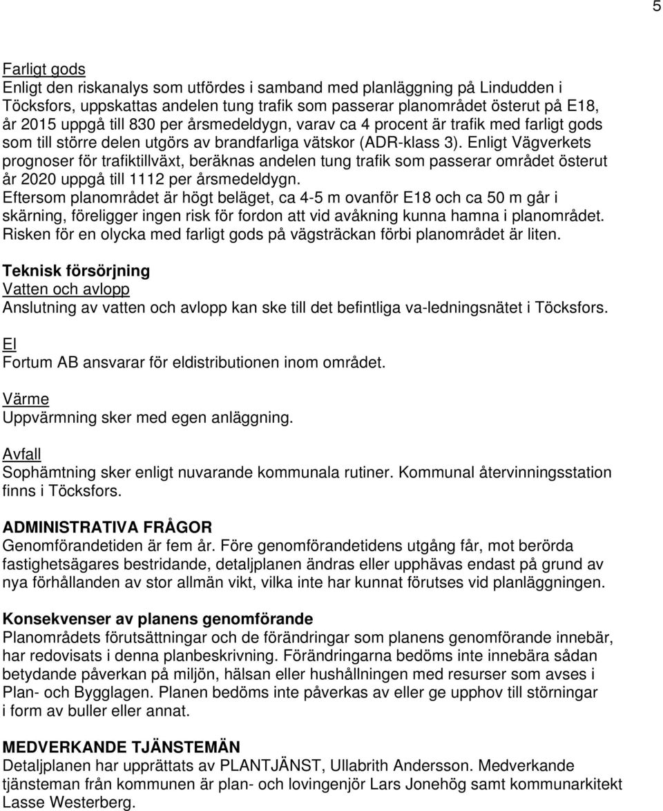 Enligt Vägverkets prognoser för trafiktillväxt, beräknas andelen tung trafik som passerar området österut år 2020 uppgå till 1112 per årsmedeldygn.