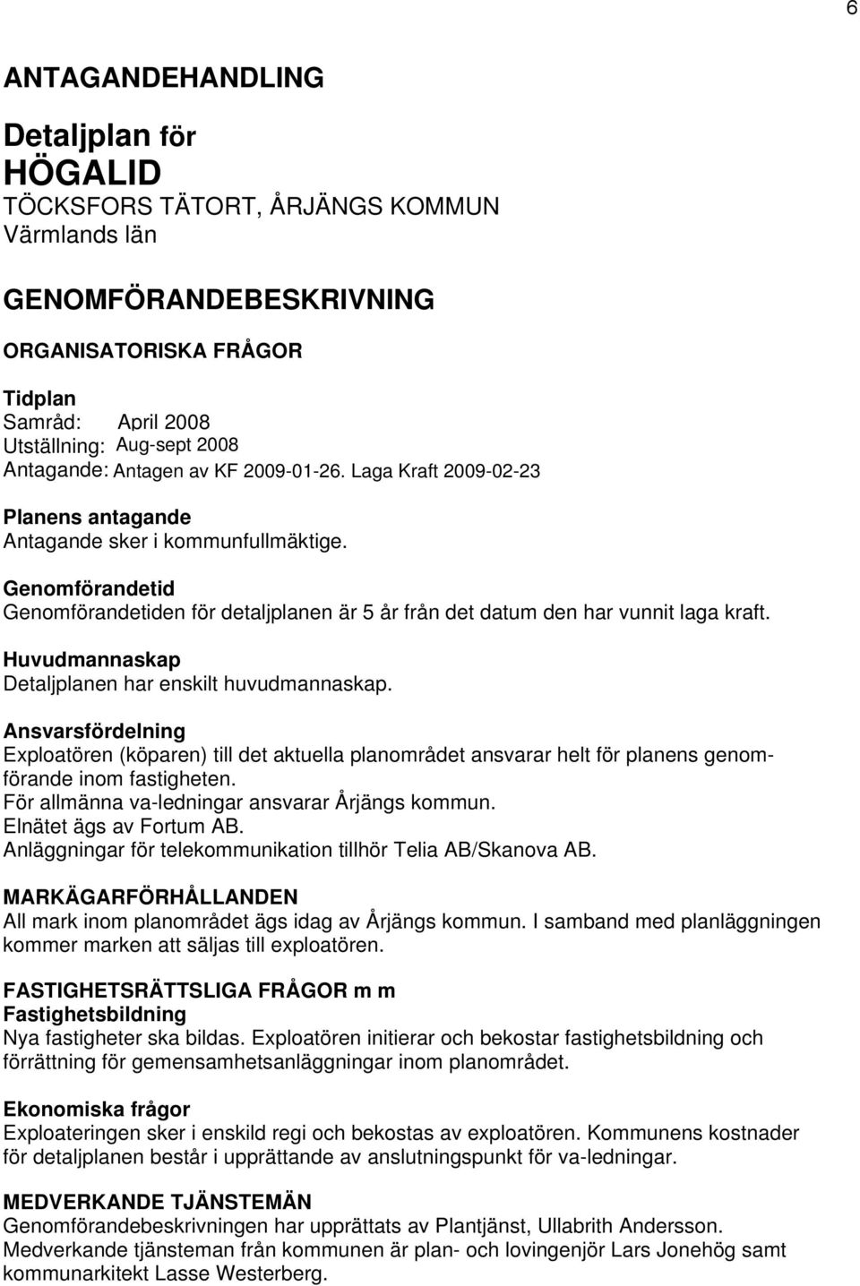 Huvudmannaskap Detaljplanen har enskilt huvudmannaskap. Ansvarsfördelning Exploatören (köparen) till det aktuella planområdet ansvarar helt för planens genomförande inom fastigheten.