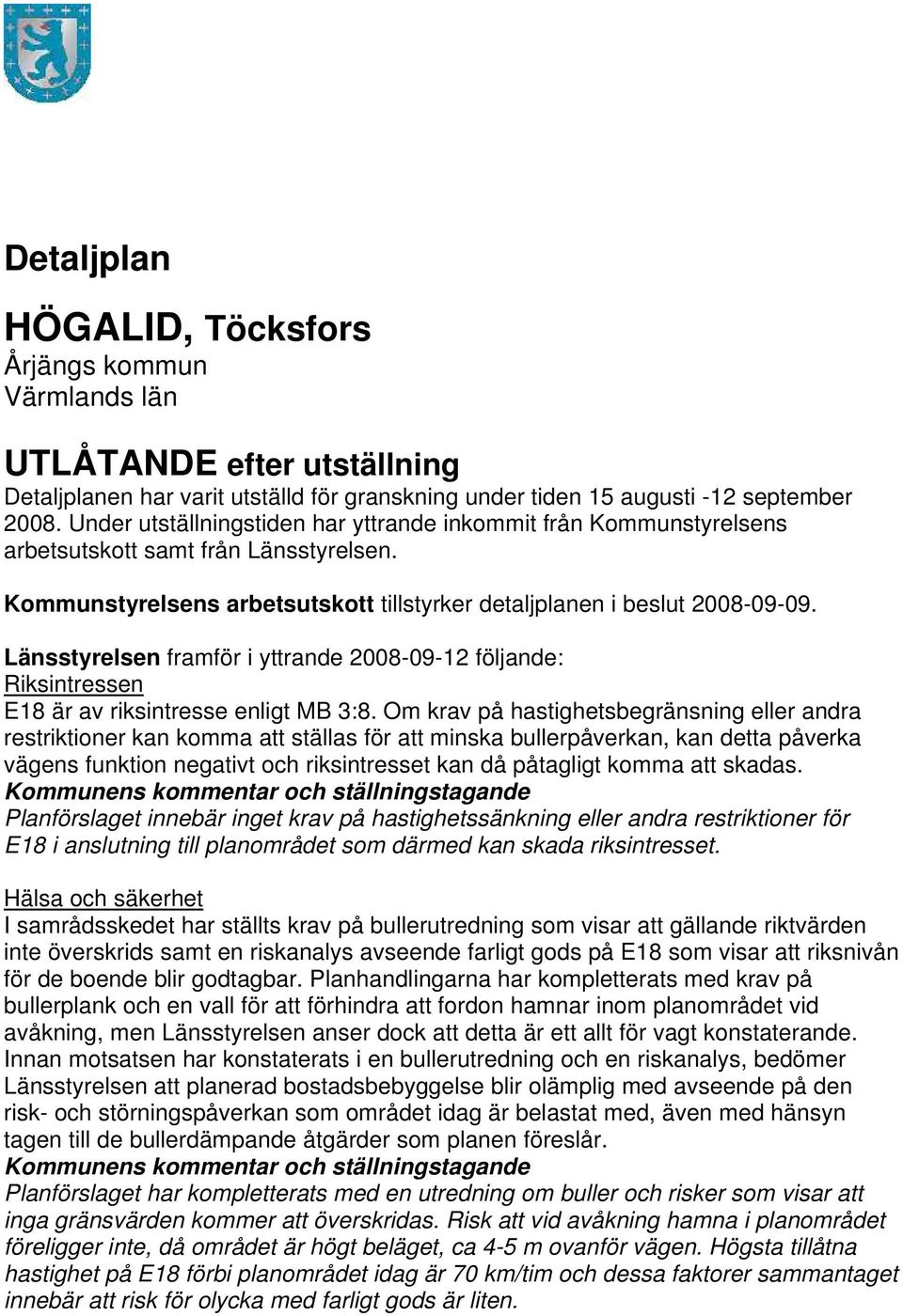 Länsstyrelsen framför i yttrande 2008-09-12 följande: Riksintressen E18 är av riksintresse enligt MB 3:8.