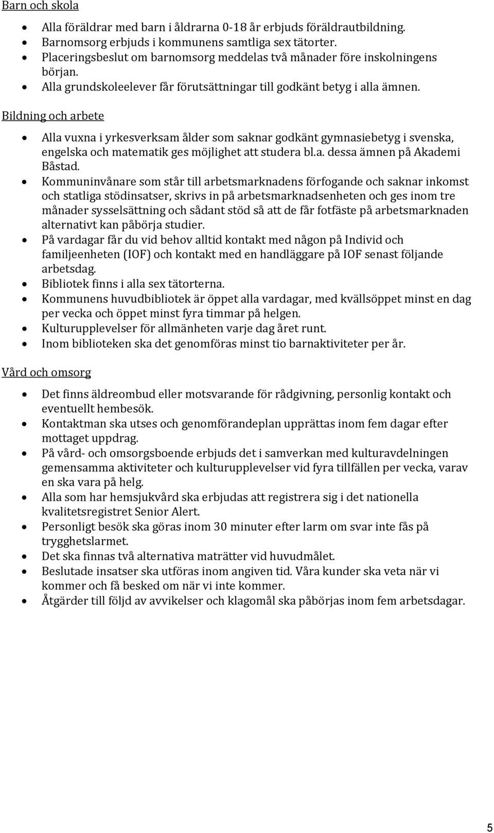 Bildning och arbete Alla vuxna i yrkesverksam ålder som saknar godkänt gymnasiebetyg i svenska, engelska och matematik ges möjlighet att studera bl.a. dessa ämnen på Akademi Båstad.