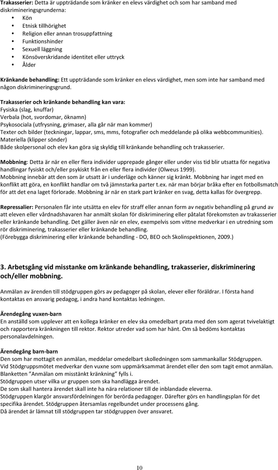 Trakasserier och kränkande behandling kan vara: Fysiska (slag, knuffar) Verbala (hot, svordomar, öknamn) Psykosociala (utfrysning, grimaser, alla går när man kommer) Texter och bilder (teckningar,