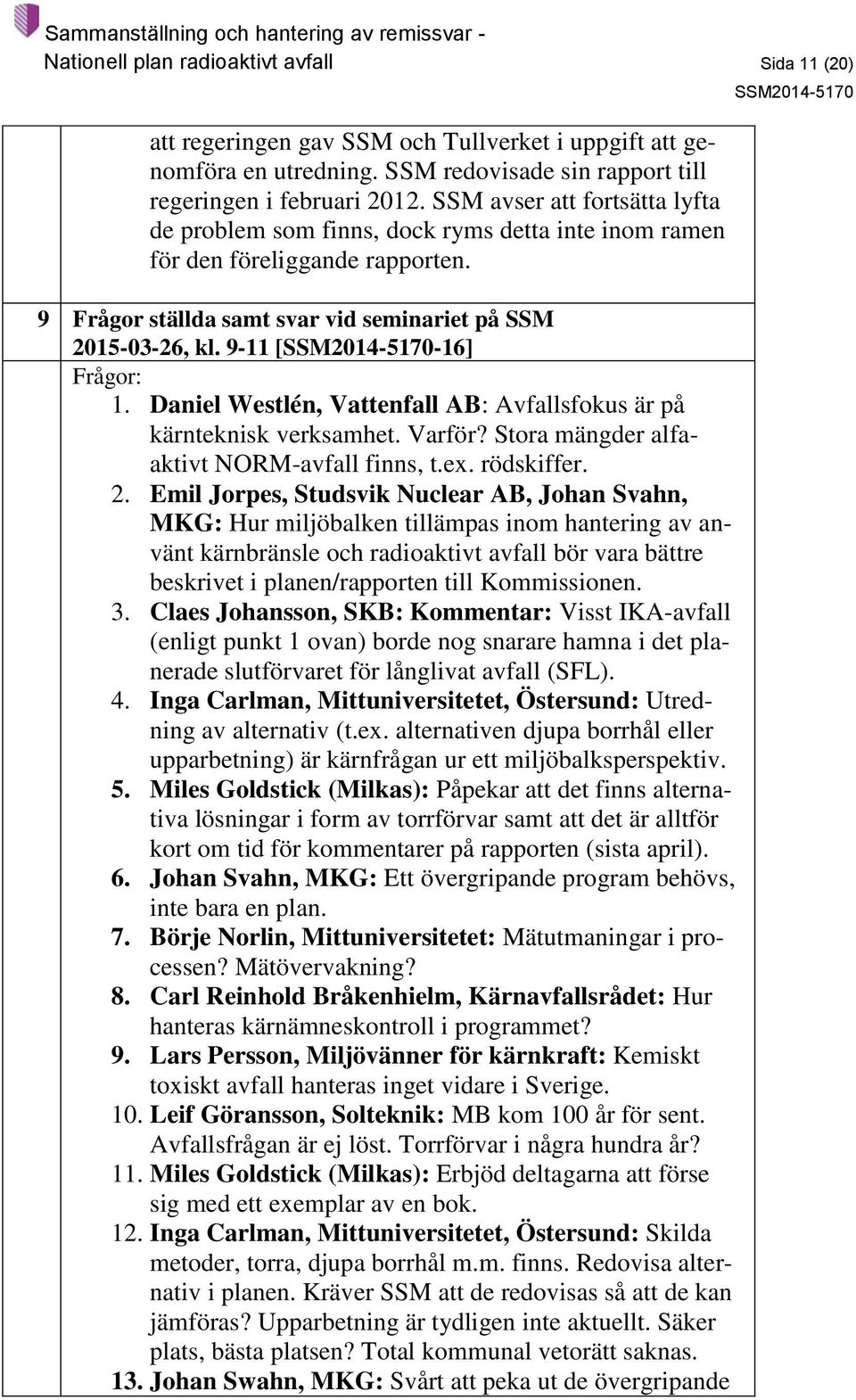 9-11 [-16] Frågor: 1. Daniel Westlén, Vattenfall AB: Avfallsfokus är på kärnteknisk verksamhet. Varför? Stora mängder alfaaktivt NORM-avfall finns, t.ex. rödskiffer. 2.