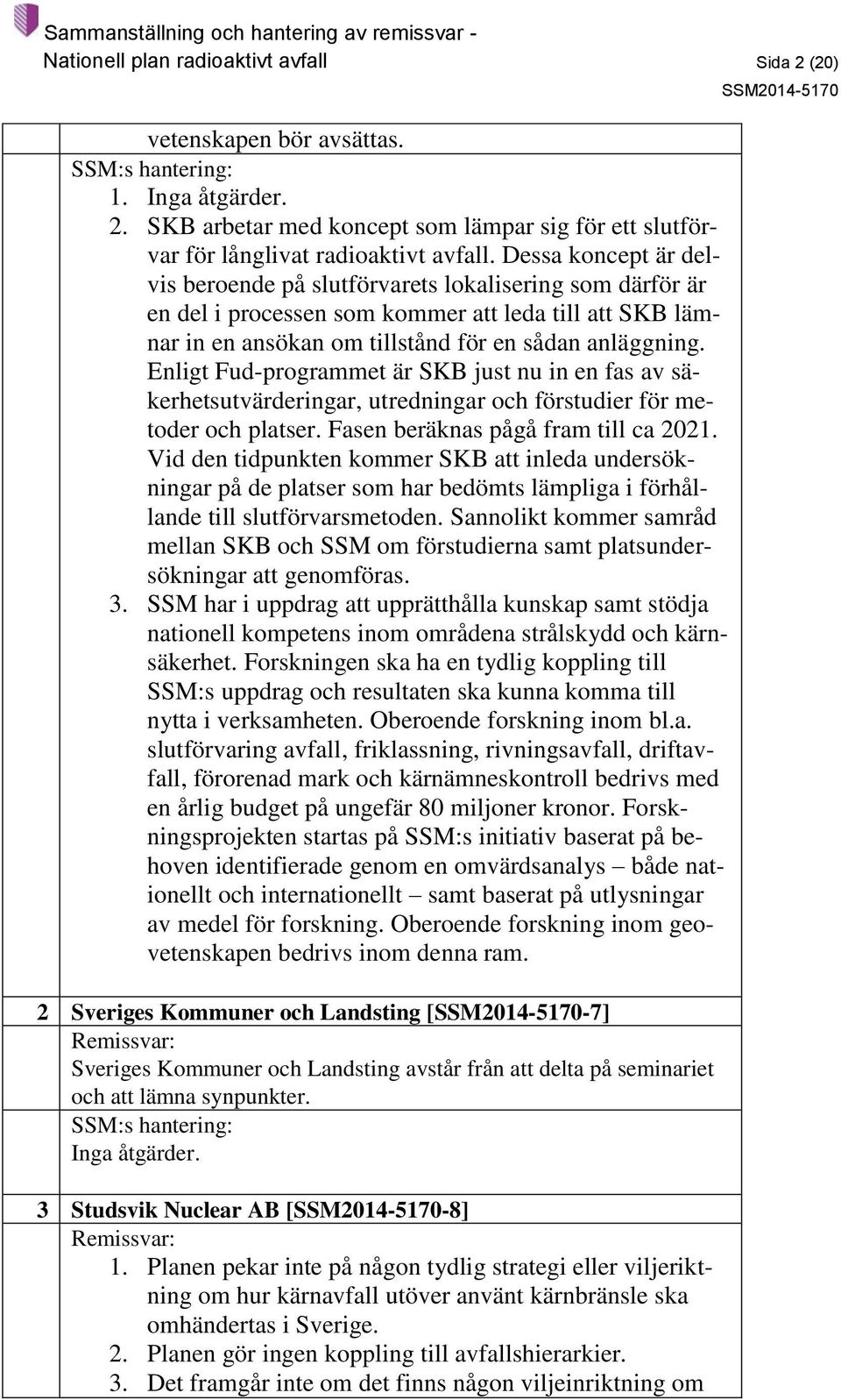 Enligt Fud-programmet är SKB just nu in en fas av säkerhetsutvärderingar, utredningar och förstudier för metoder och platser. Fasen beräknas pågå fram till ca 2021.