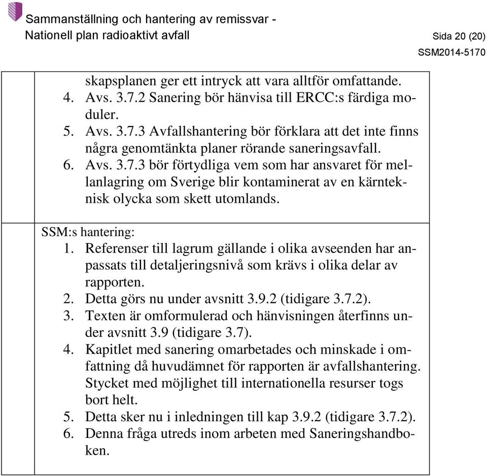 1. Referenser till lagrum gällande i olika avseenden har anpassats till detaljeringsnivå som krävs i olika delar av rapporten. 2. Detta görs nu under avsnitt 3.