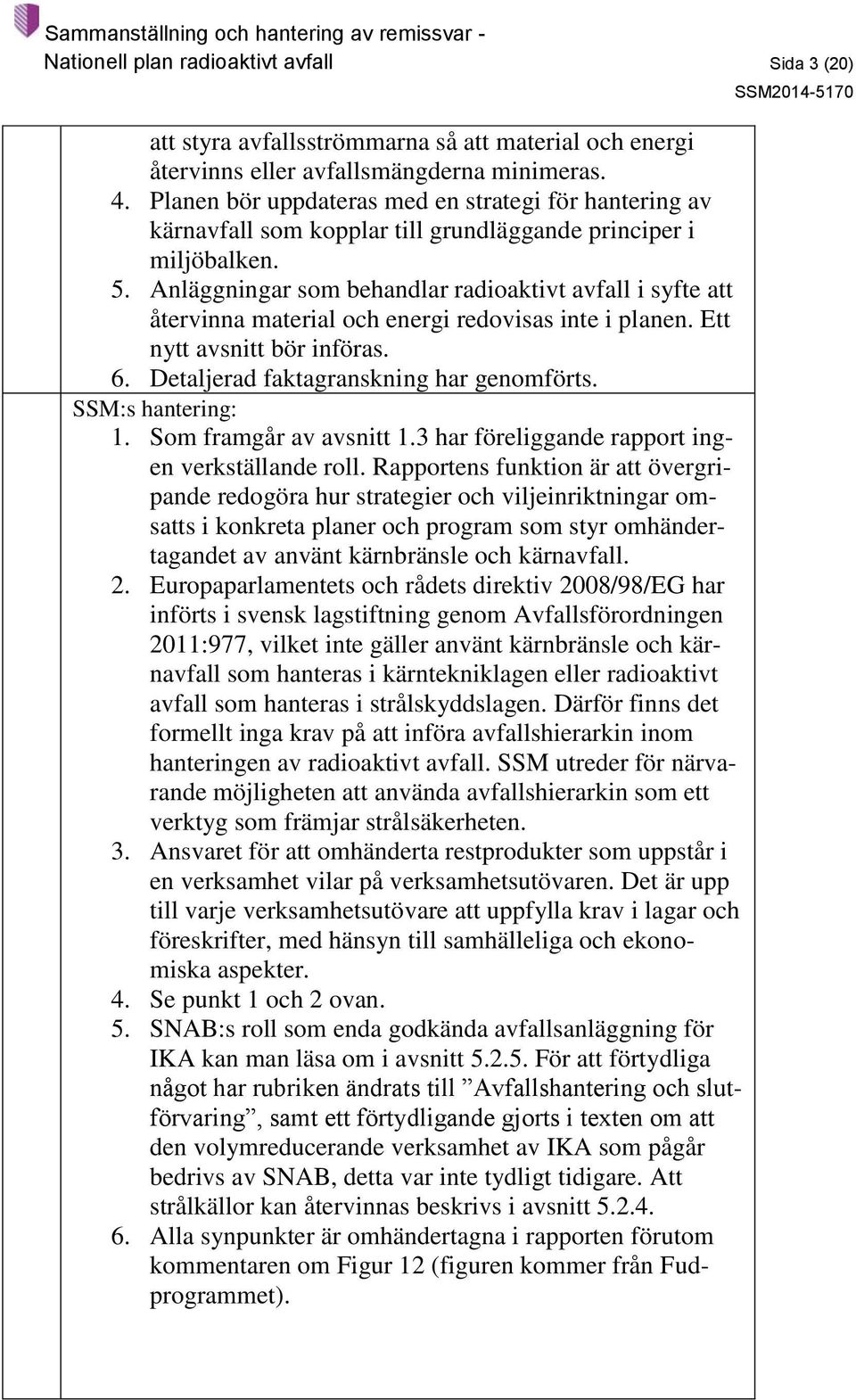 Anläggningar som behandlar radioaktivt avfall i syfte att återvinna material och energi redovisas inte i planen. Ett nytt avsnitt bör införas. 6. Detaljerad faktagranskning har genomförts. 1.