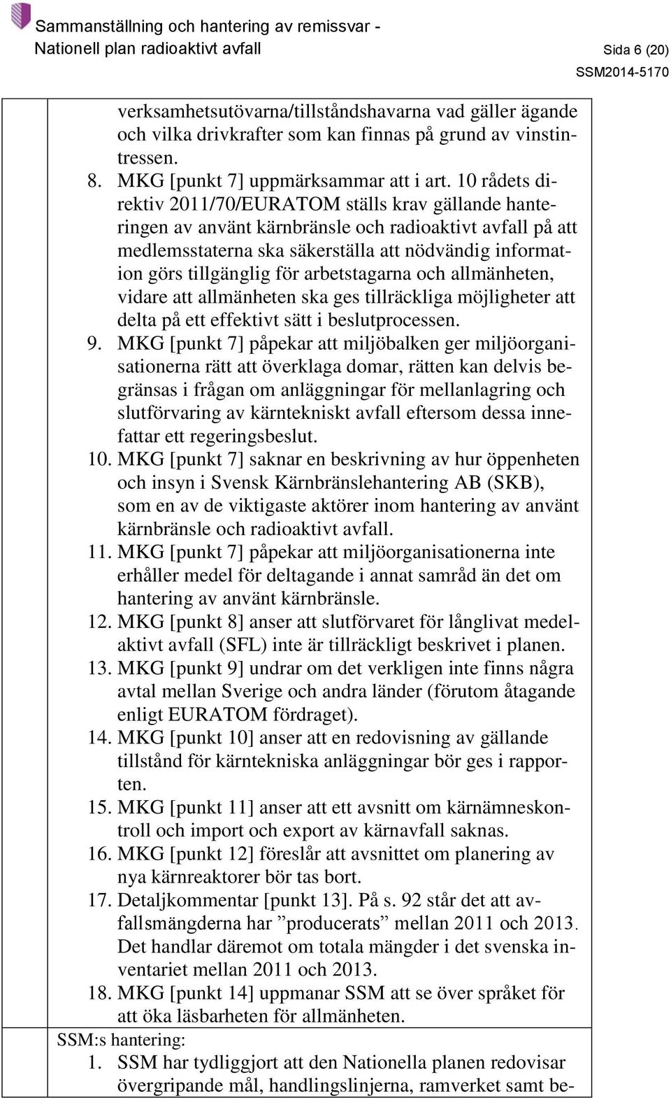 10 rådets direktiv 2011/70/EURATOM ställs krav gällande hanteringen av använt kärnbränsle och radioaktivt avfall på att medlemsstaterna ska säkerställa att nödvändig information görs tillgänglig för