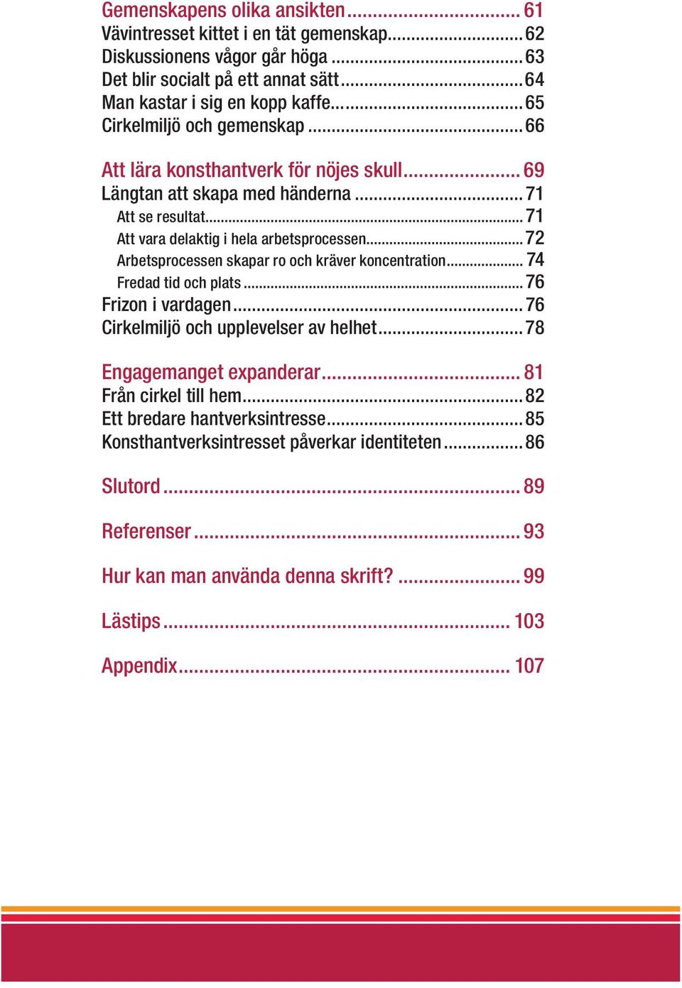 ..72 Arbetsprocessen skapar ro och kräver koncentration... 74 Fredad tid och plats...76 Frizon i vardagen...76 Cirkelmiljö och upplevelser av helhet...78 Engagemanget expanderar.