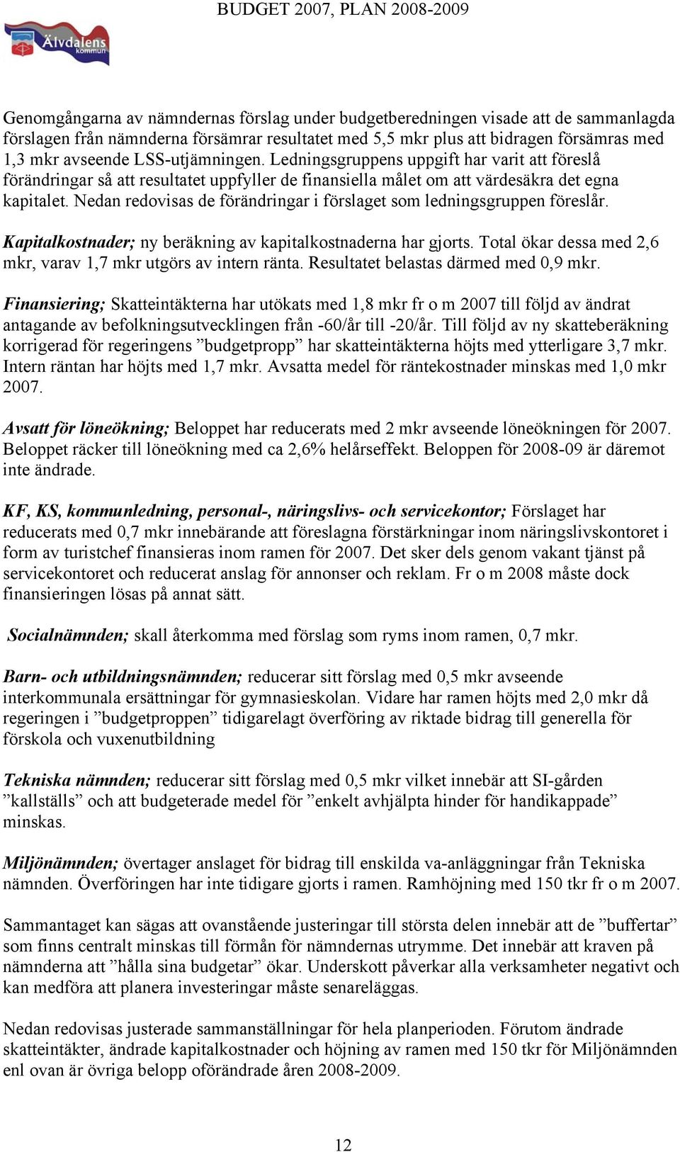 Nedan redovisas de förändringar i förslaget som ledningsgruppen föreslår. Kapitalkostnader; ny beräkning av kapitalkostnaderna har gjorts.