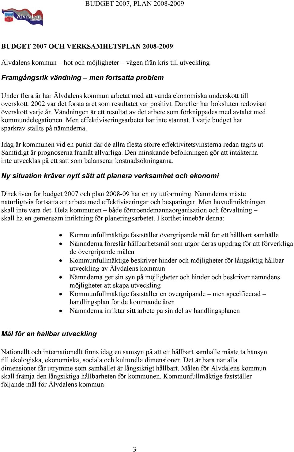 Vändningen är ett resultat av det arbete som förknippades med avtalet med kommundelegationen. Men effektiviseringsarbetet har inte stannat. I varje budget har sparkrav ställts på nämnderna.