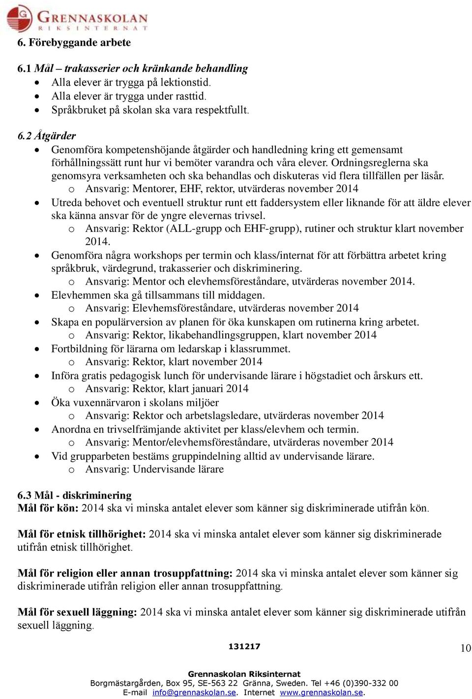 o Ansvarig: Mentorer, EHF, rektor, utvärderas november 2014 Utreda behovet och eventuell struktur runt ett faddersystem eller liknande för att äldre elever ska känna ansvar för de yngre elevernas