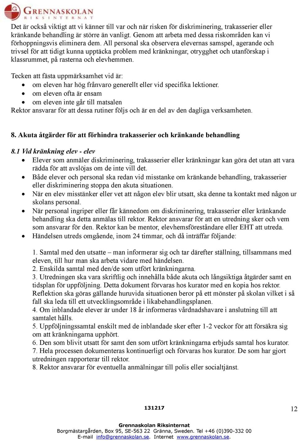 All personal ska observera elevernas samspel, agerande och trivsel för att tidigt kunna upptäcka problem med kränkningar, otrygghet och utanförskap i klassrummet, på rasterna och elevhemmen.