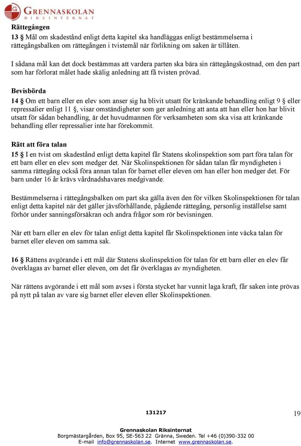 Bevisbörda 14 Om ett barn eller en elev som anser sig ha blivit utsatt för kränkande behandling enligt 9 eller repressalier enligt 11, visar omständigheter som ger anledning att anta att han eller