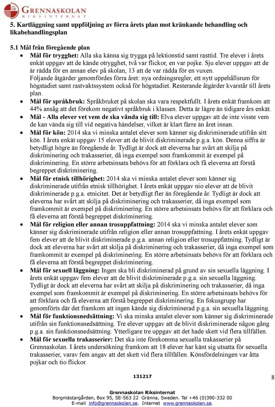 Sju elever uppgav att de är rädda för en annan elev på skolan, 13 att de var rädda för en vuxen.