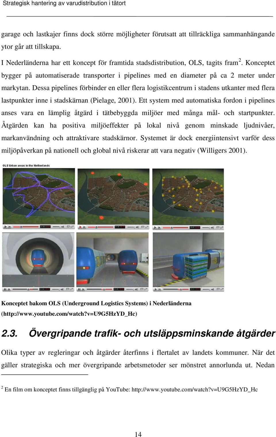 Dessa pipelines förbinder en eller flera logistikcentrum i stadens utkanter med flera lastpunkter inne i stadskärnan (Pielage, 2001).