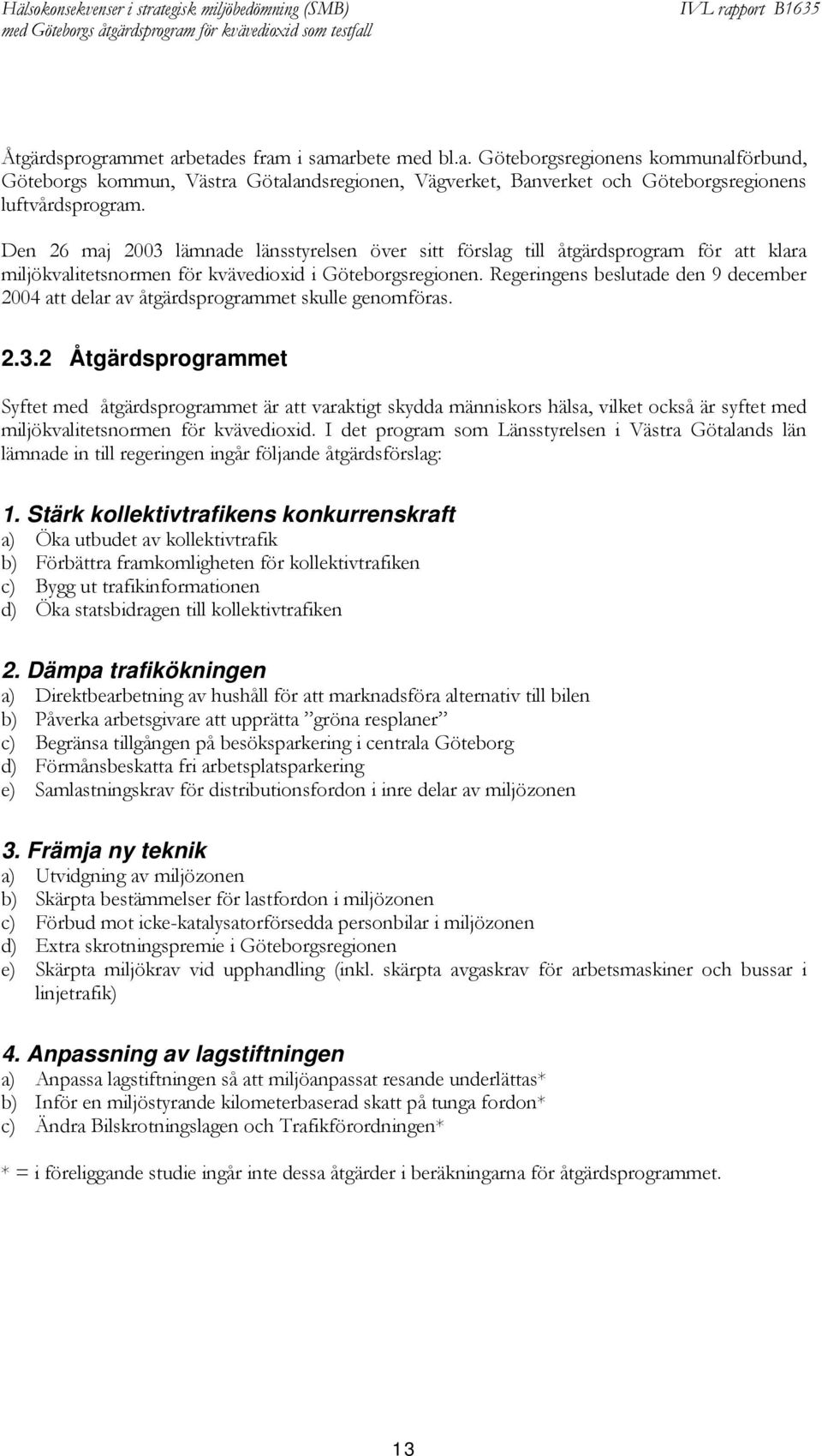 Regeringens beslutade den 9 december 2004 att delar av åtgärdsprogrammet skulle genomföras. 2.3.