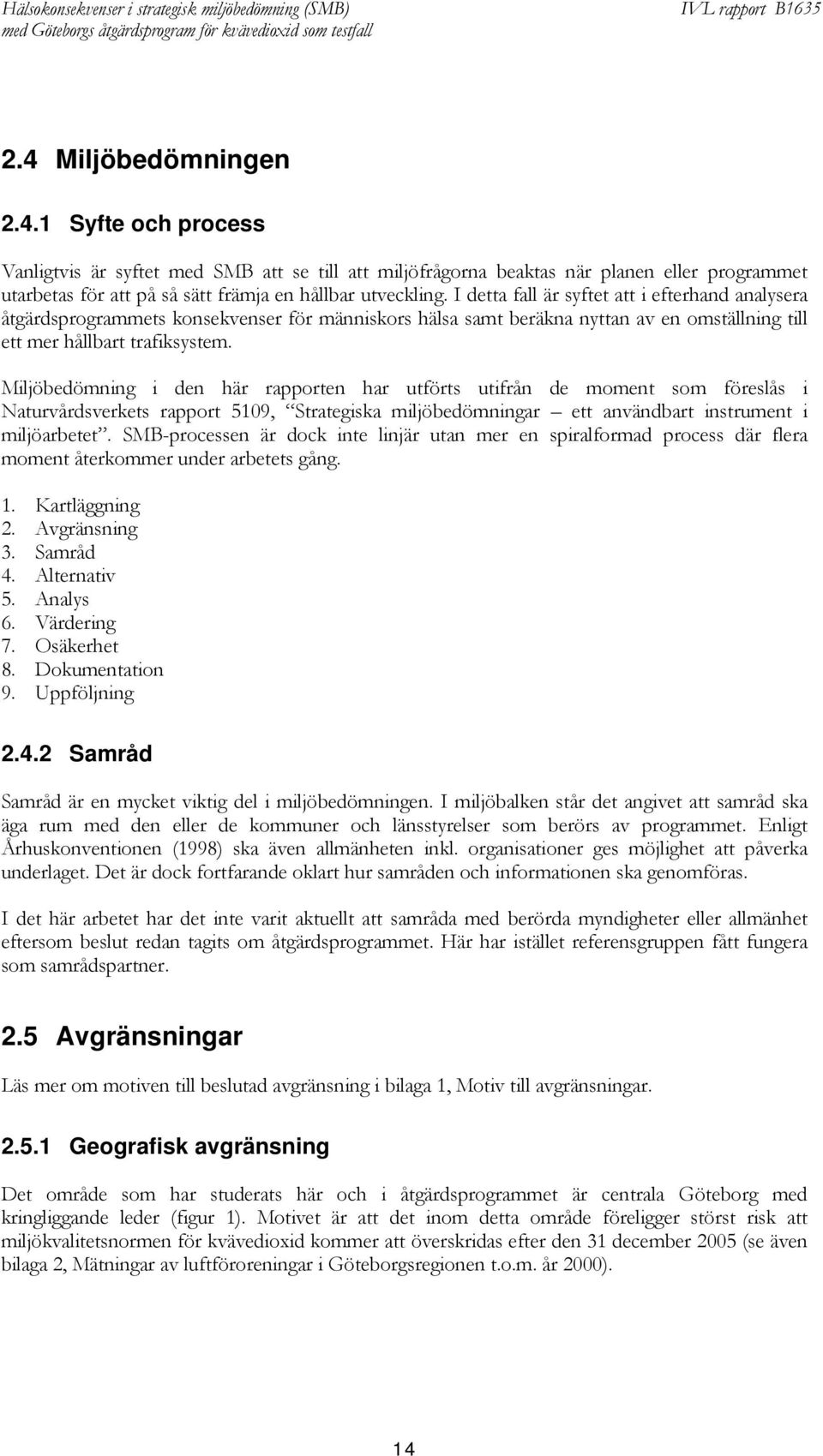 Miljöbedömning i den här rapporten har utförts utifrån de moment som föreslås i Naturvårdsverkets rapport 5109, Strategiska miljöbedömningar ett användbart instrument i miljöarbetet.