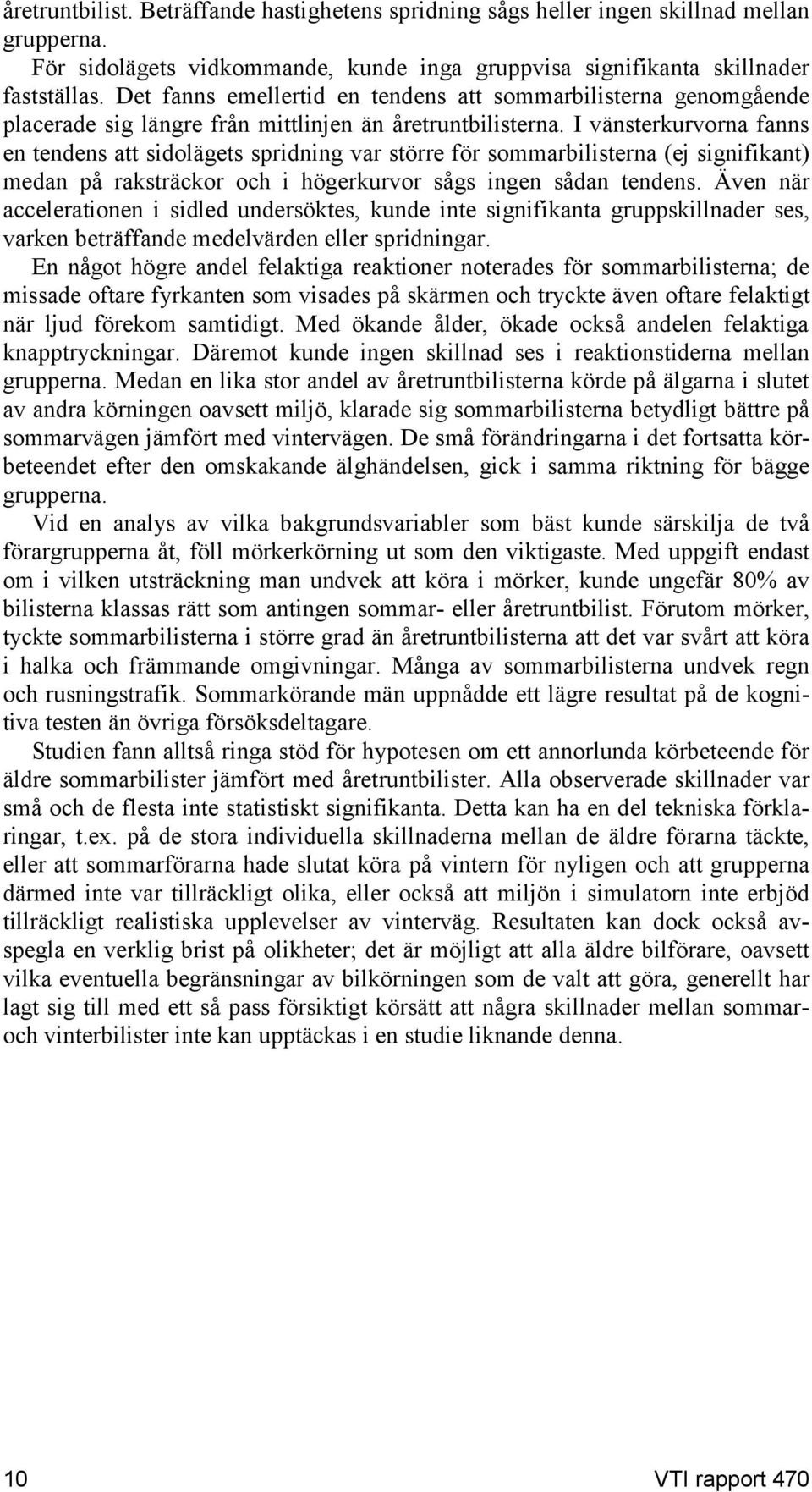 I vänsterkurvorna fanns en tendens att sidolägets spridning var större för sommarbilisterna (ej signifikant) medan på raksträckor och i högerkurvor sågs ingen sådan tendens.