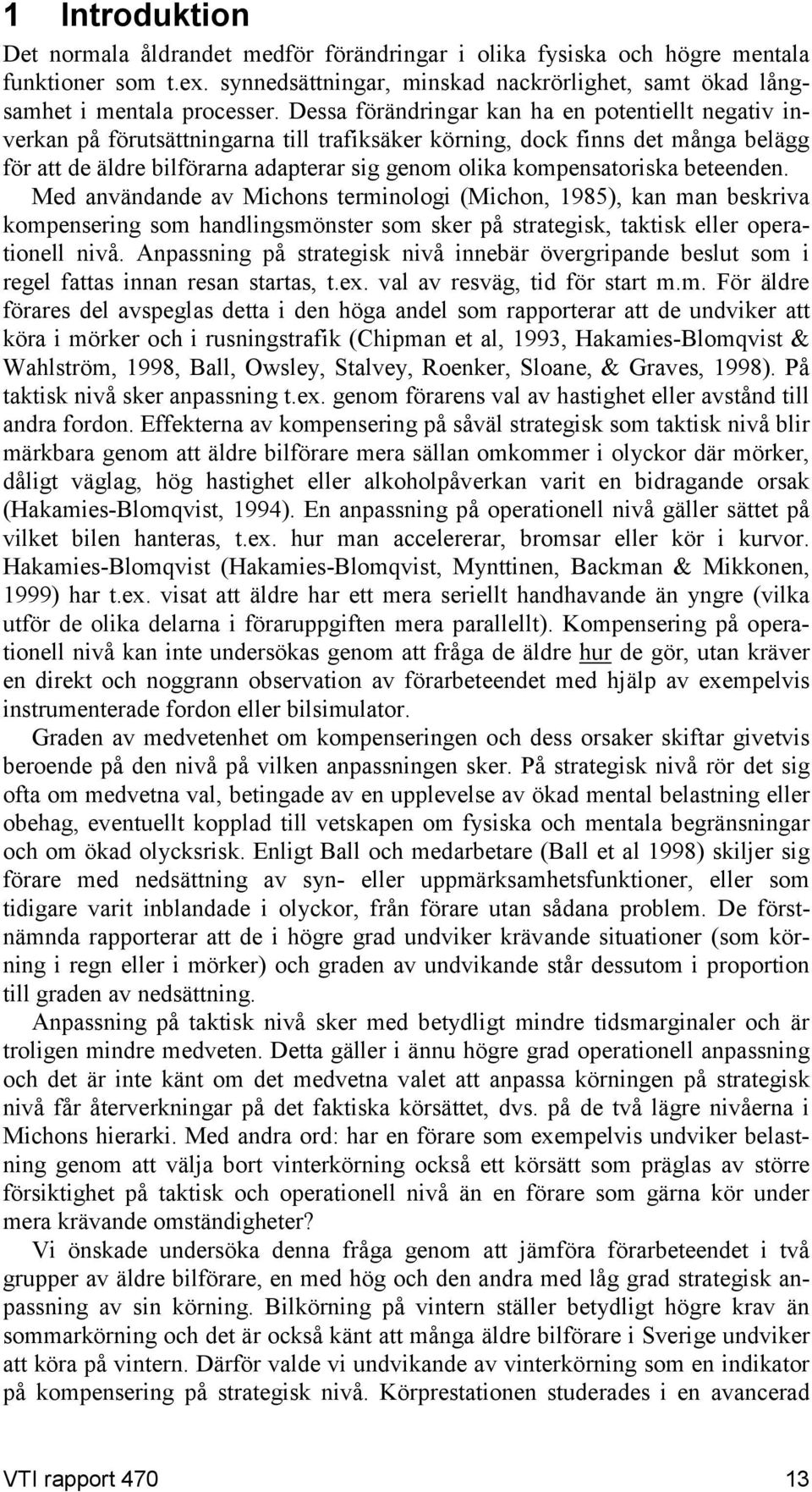 kompensatoriska beteenden. Med användande av Michons terminologi (Michon, 1985), kan man beskriva kompensering som handlingsmönster som sker på strategisk, taktisk eller operationell nivå.