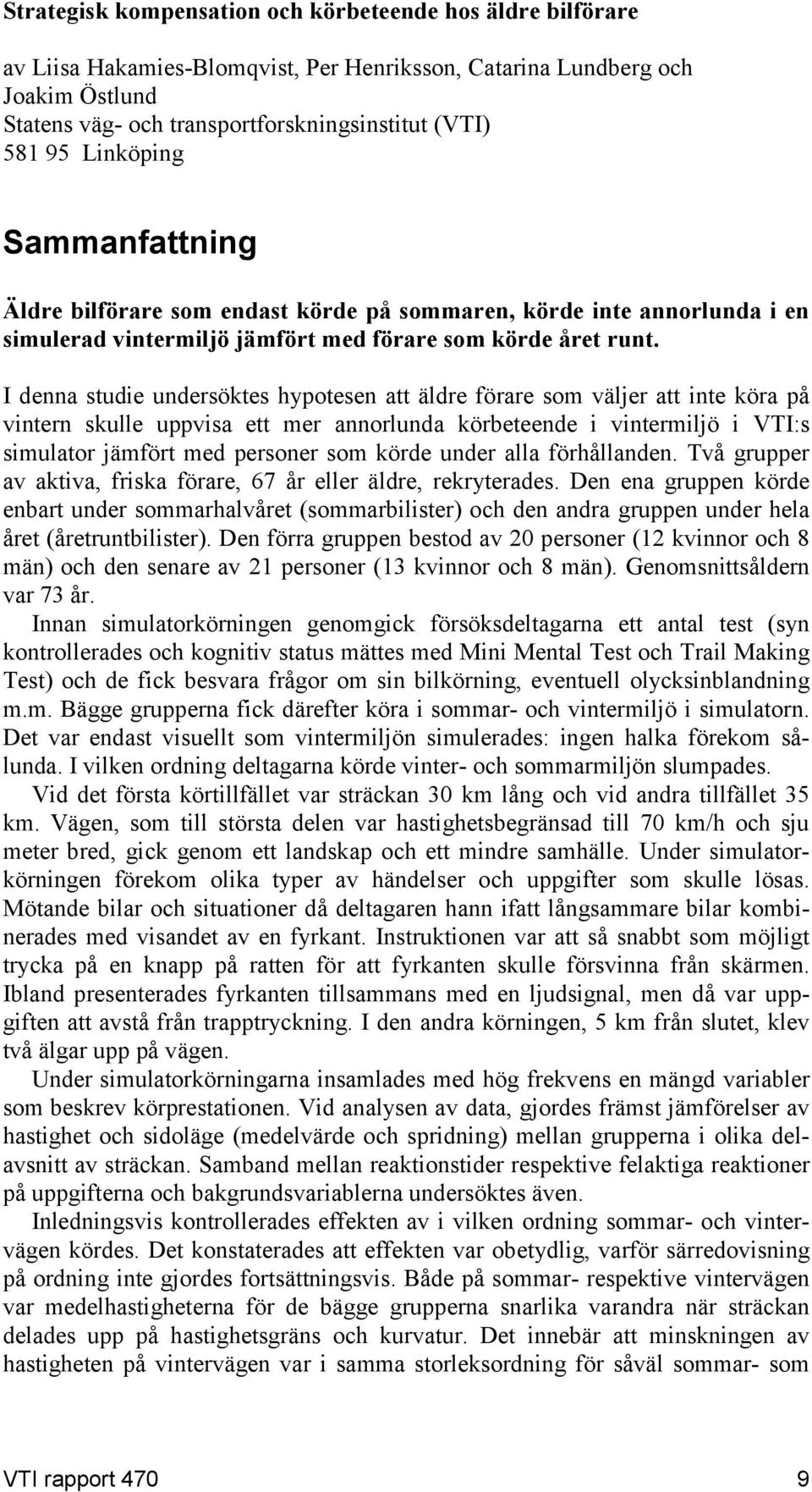 I denna studie undersöktes hypotesen att äldre förare som väljer att inte köra på vintern skulle uppvisa ett mer annorlunda körbeteende i vintermiljö i VTI:s simulator jämfört med personer som körde