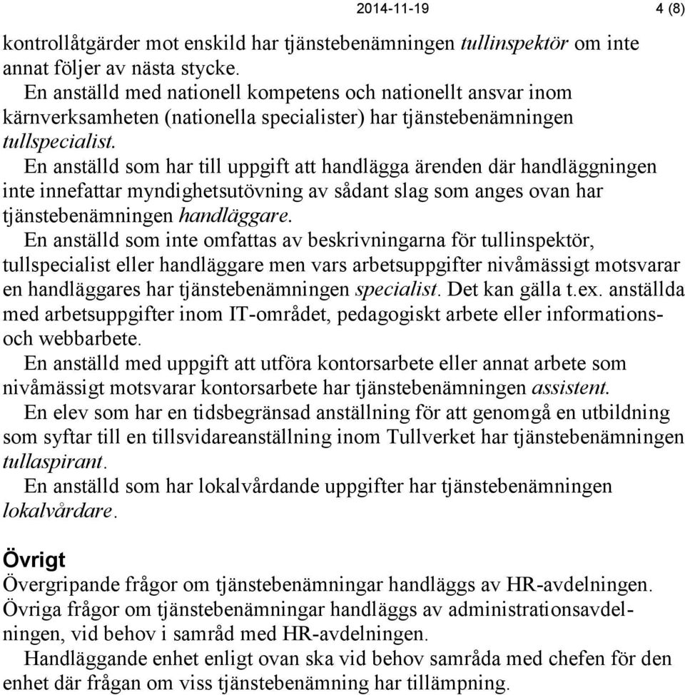 En anställd som har till uppgift att handlägga ärenden där handläggningen inte innefattar myndighetsutövning av sådant slag som anges ovan har tjänstebenämningen handläggare.