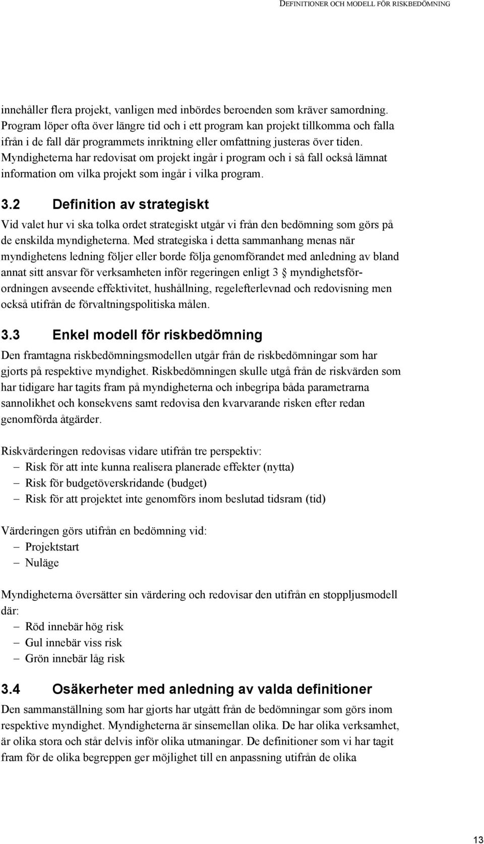 Myndigheterna har redovisat om projekt ingår i program och i så fall också lämnat information om vilka projekt som ingår i vilka program. 3.