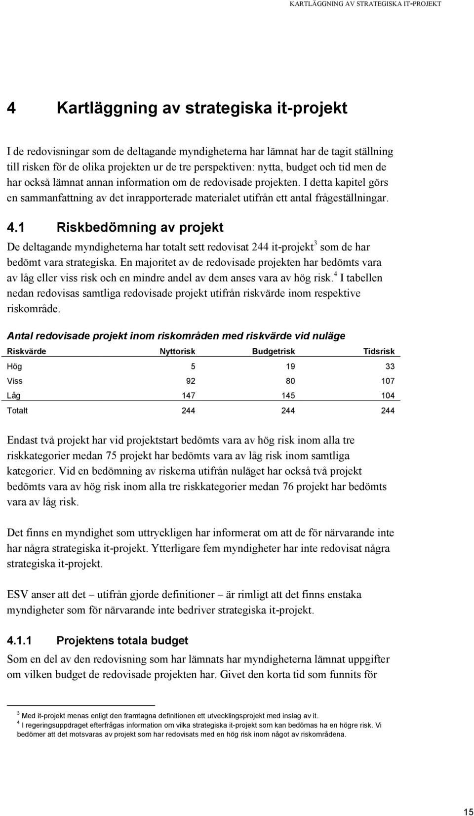 I detta kapitel görs en sammanfattning av det inrapporterade materialet utifrån ett antal frågeställningar. 4.