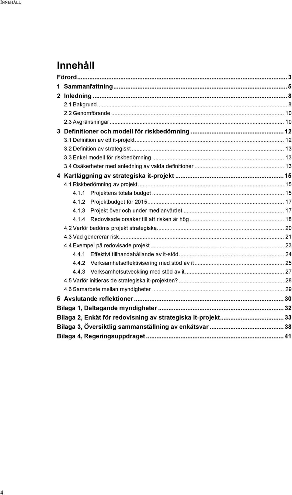 .. 13 4 Kartläggning av strategiska it-projekt... 15 4.1 Riskbedömning av projekt... 15 4.1.1 Projektens totala budget... 15 4.1.2 Projektbudget för 2015... 17 4.1.3 Projekt över och under medianvärdet.