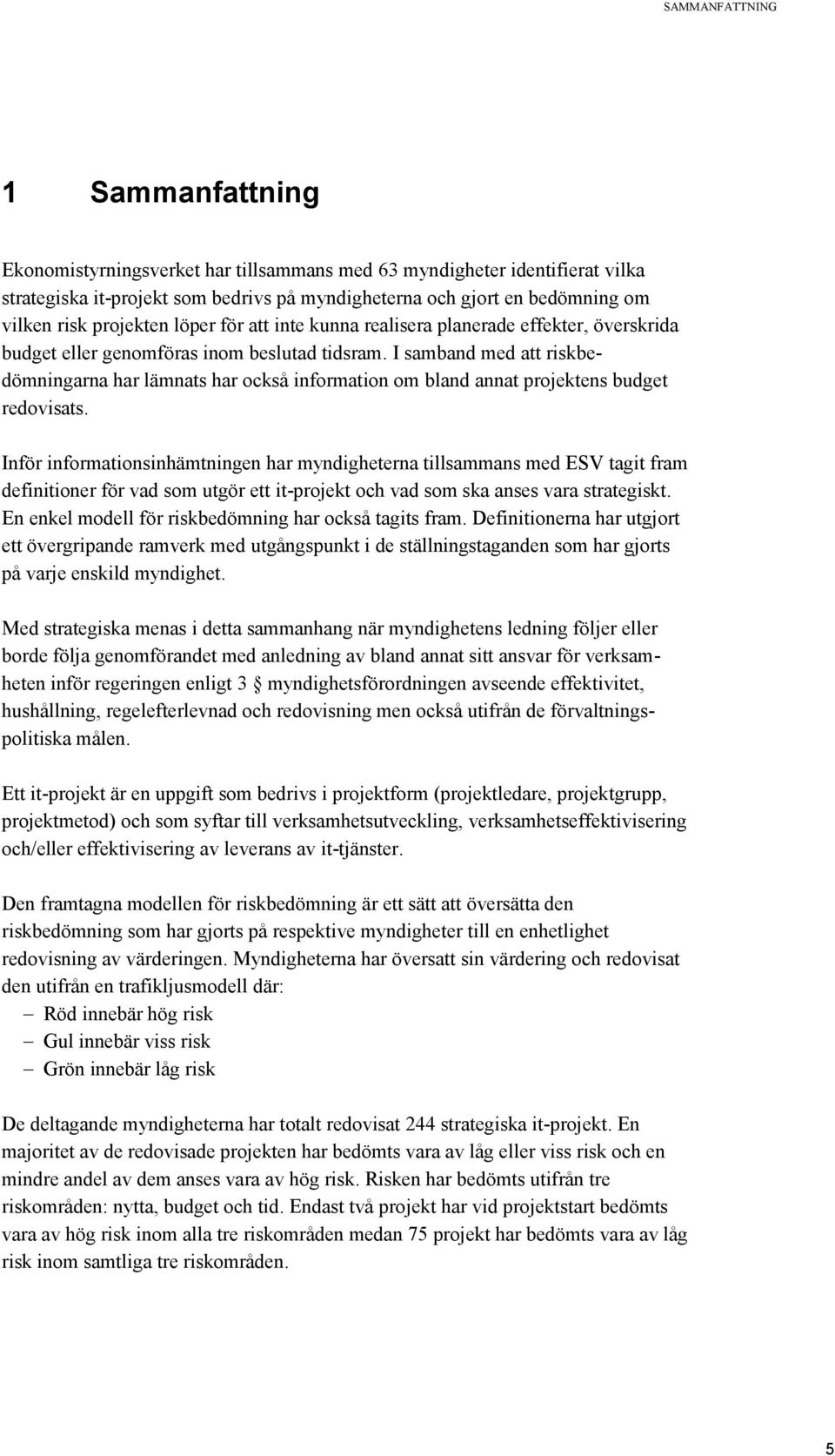 I samband med att riskbedömningarna har lämnats har också information om bland annat projektens budget redovisats.