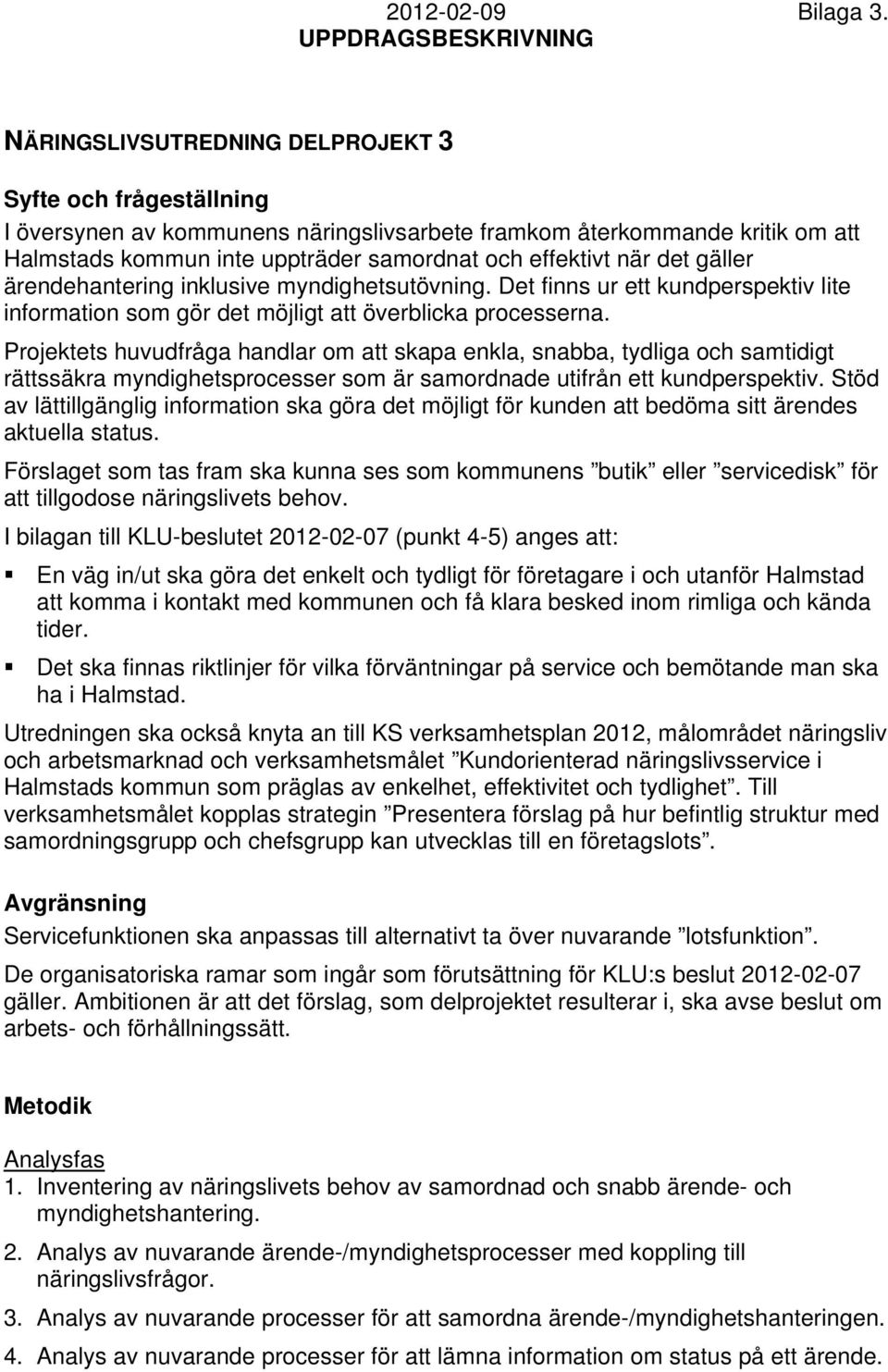 det gäller ärendehantering inklusive myndighetsutövning. Det finns ur ett kundperspektiv lite information som gör det möjligt att överblicka processerna.