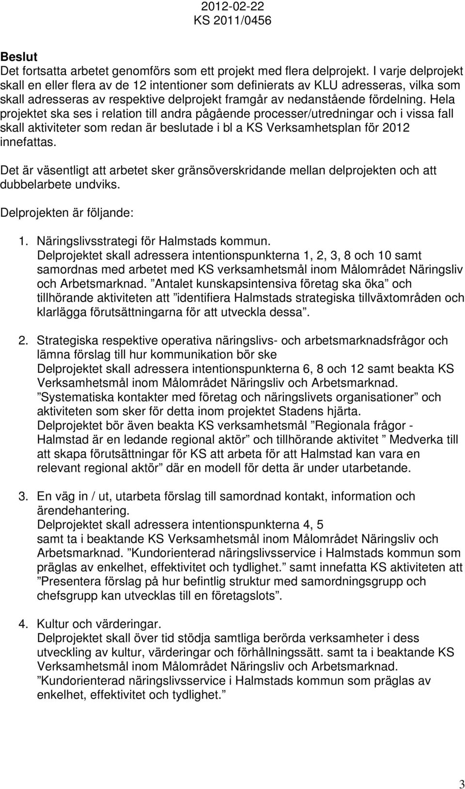 Hela projektet ska ses i relation till andra pågående processer/utredningar och i vissa fall skall aktiviteter som redan är beslutade i bl a KS Verksamhetsplan för 2012 innefattas.