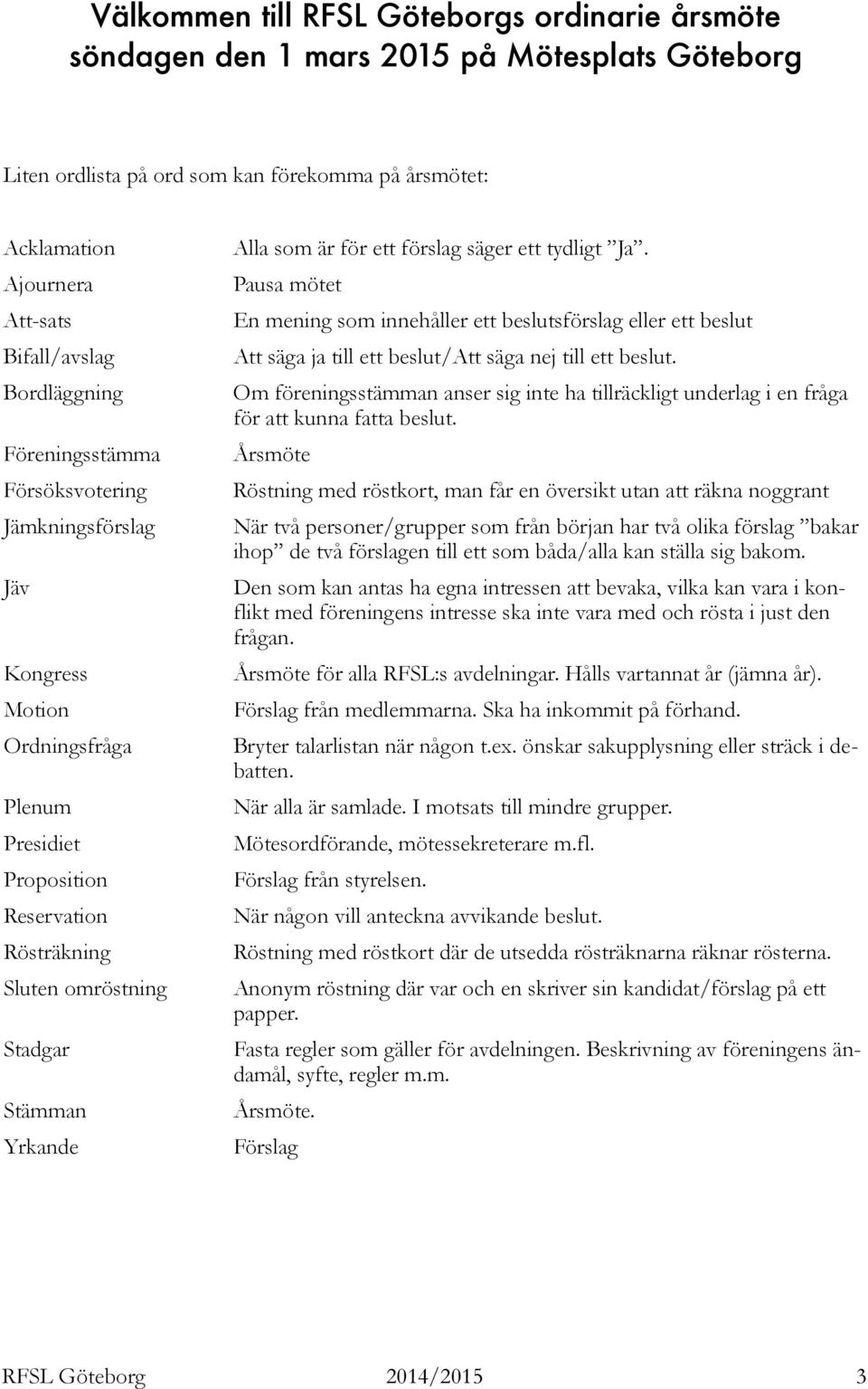 är för ett förslag säger ett tydligt Ja. Pausa mötet En mening som innehåller ett beslutsförslag eller ett beslut Att säga ja till ett beslut/att säga nej till ett beslut.