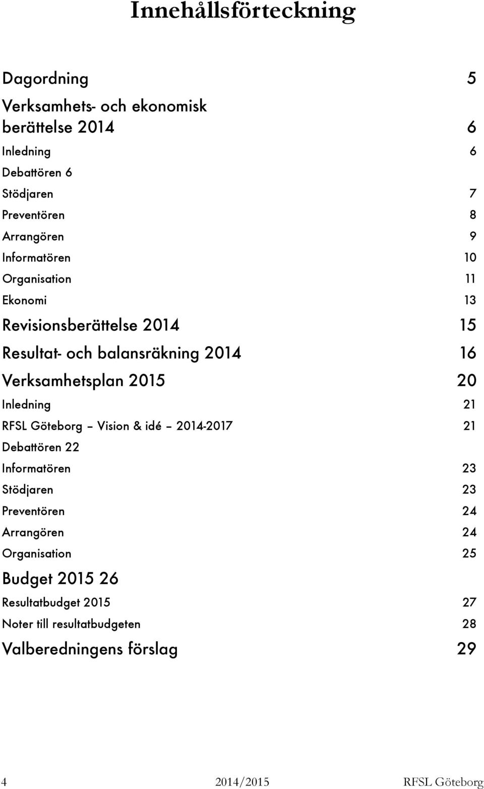 Verksamhetsplan 2015 20 Inledning 21 RFSL Göteborg Vision & idé 2014-2017 21 Debattören 22 Informatören 23 Stödjaren 23 Preventören 24