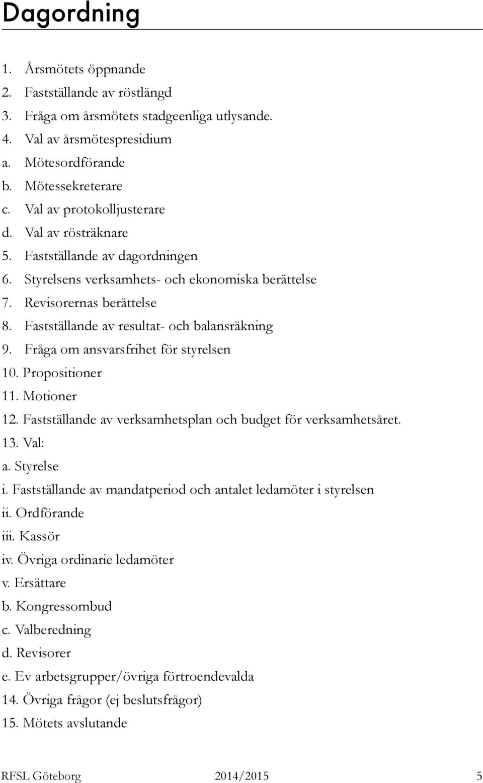 Fastställande av resultat- och balansräkning 9. Fråga om ansvarsfrihet för styrelsen 10. Propositioner 11. Motioner 12. Fastställande av verksamhetsplan och budget för verksamhetsåret. 13. Val: a.