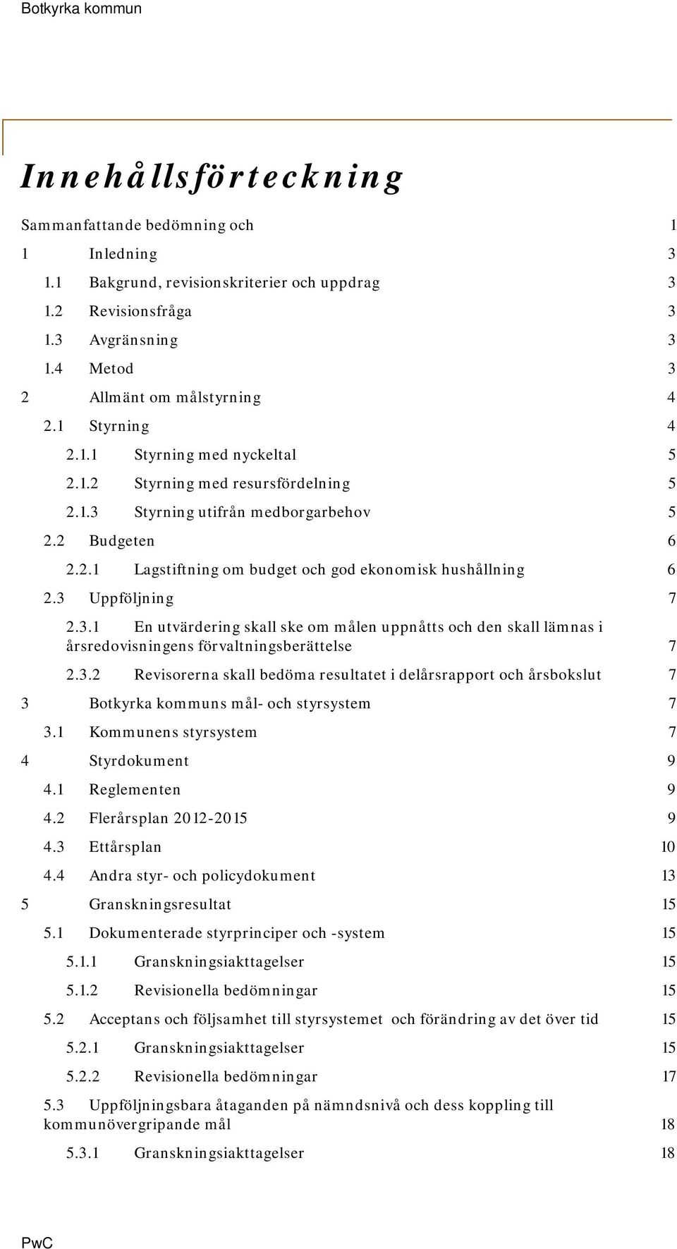 3 Uppföljning 7 2.3.1 En utvärdering skall ske om målen uppnåtts och den skall lämnas i årsredovisningens förvaltningsberättelse 7 2.3.2 Revisorerna skall bedöma resultatet i delårsrapport och årsbokslut 7 3 Botkyrka kommuns mål- och styrsystem 7 3.