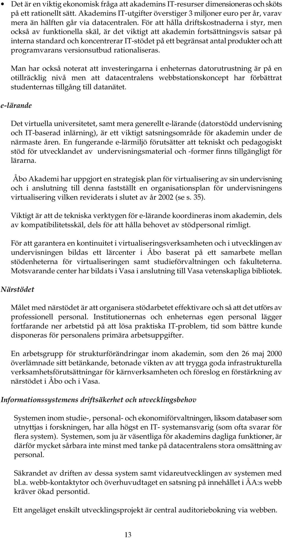 För att hålla driftskostnaderna i styr, men också av funktionella skäl, är det viktigt att akademin fortsättningsvis satsar på interna standard och koncentrerar IT-stödet på ett begränsat antal