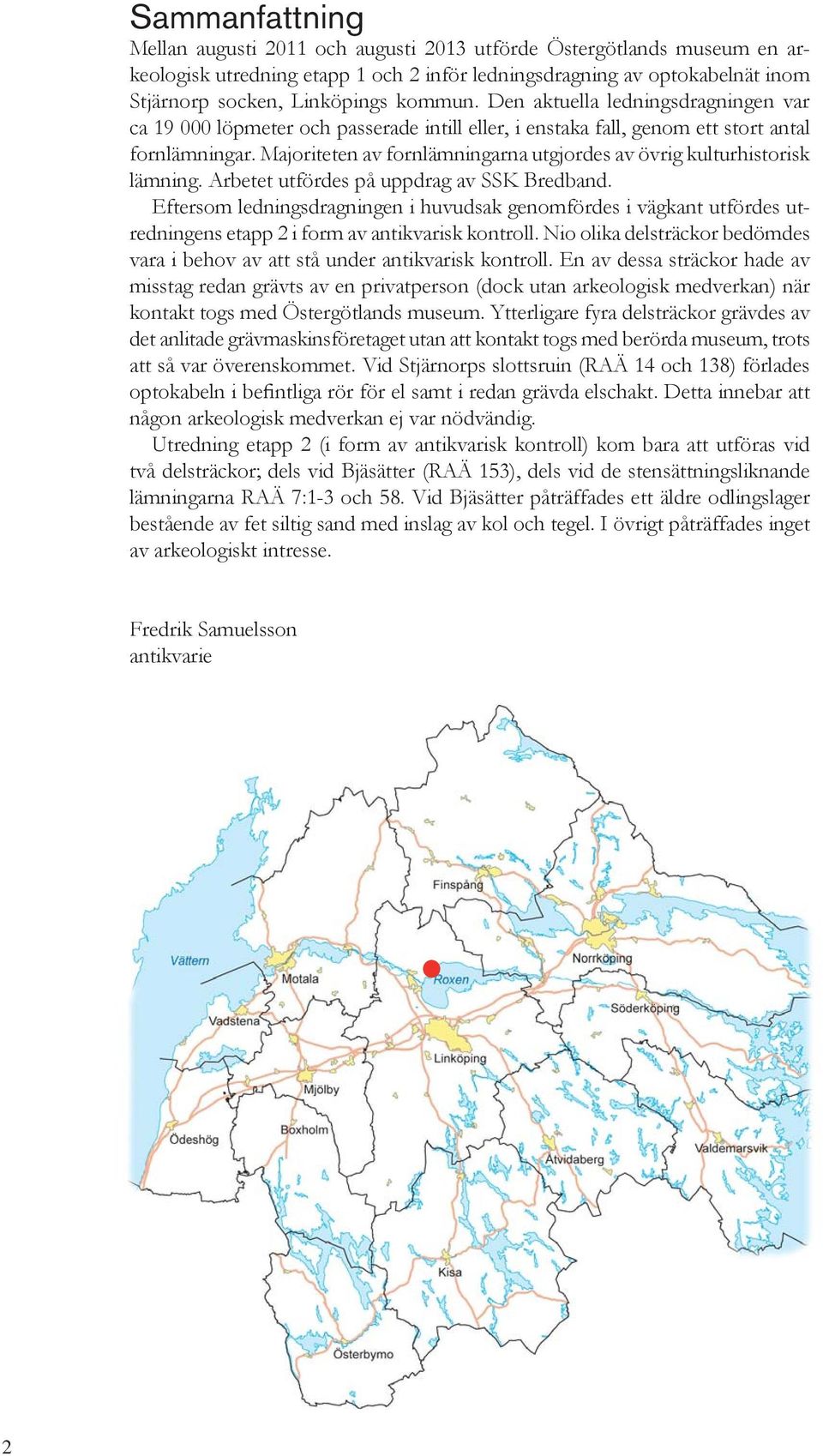 Majoriteten av fornlämningarna utgjordes av övrig kulturhistorisk lämning. Arbetet utfördes på uppdrag av SSK Bredband.