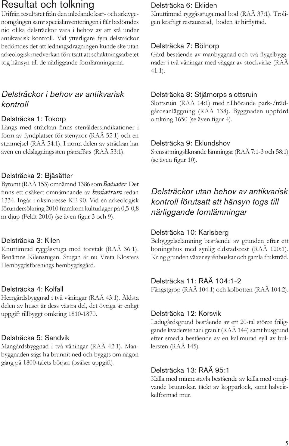 Delsträcka 6: Ekliden Knuttimrad ryggåsstuga med bod (RAÄ 37:1). Troligen kraftigt restaurerad, boden är hitflyttad.