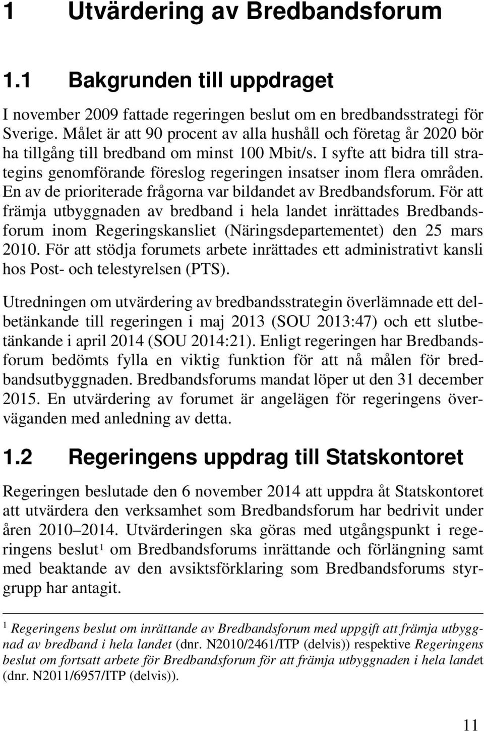 I syfte att bidra till strategins genomförande föreslog regeringen insatser inom flera områden. En av de prioriterade frågorna var bildandet av Bredbandsforum.