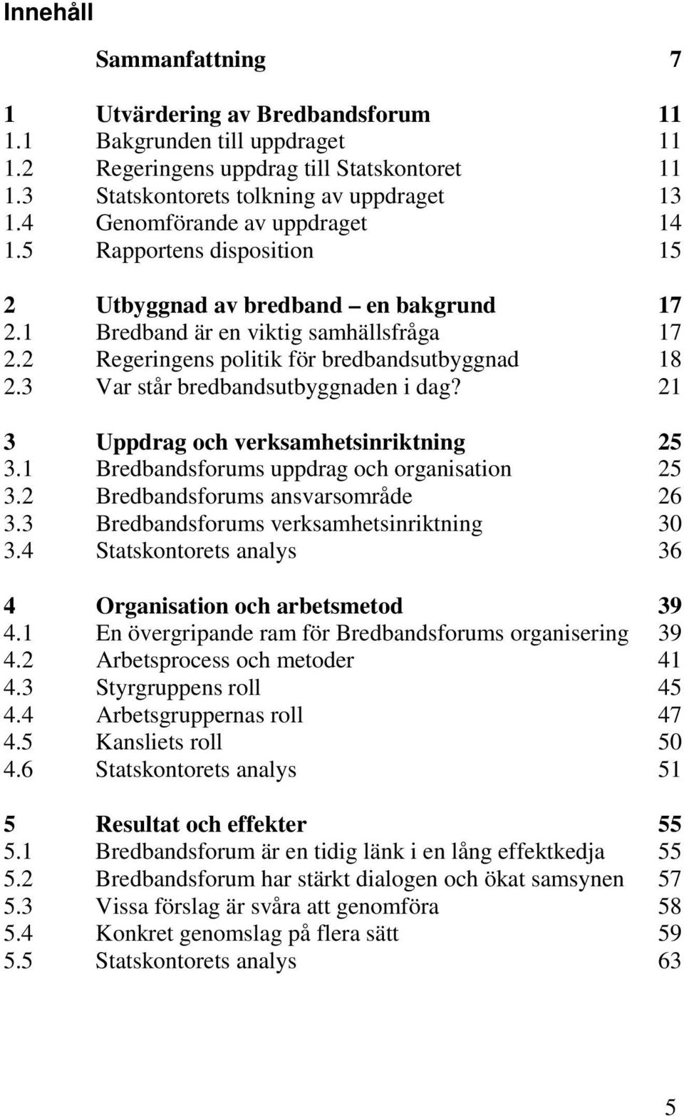 3 Var står bredbandsutbyggnaden i dag? 21 3 Uppdrag och verksamhetsinriktning 25 3.1 Bredbandsforums uppdrag och organisation 25 3.2 Bredbandsforums ansvarsområde 26 3.