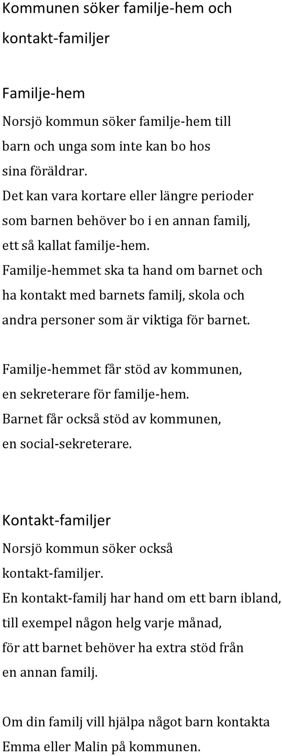 Familje-hemmet ska ta hand om barnet och ha kontakt med barnets familj, skola och andra personer som är viktiga för barnet. Familje-hemmet får stöd av kommunen, en sekreterare för familje-hem.