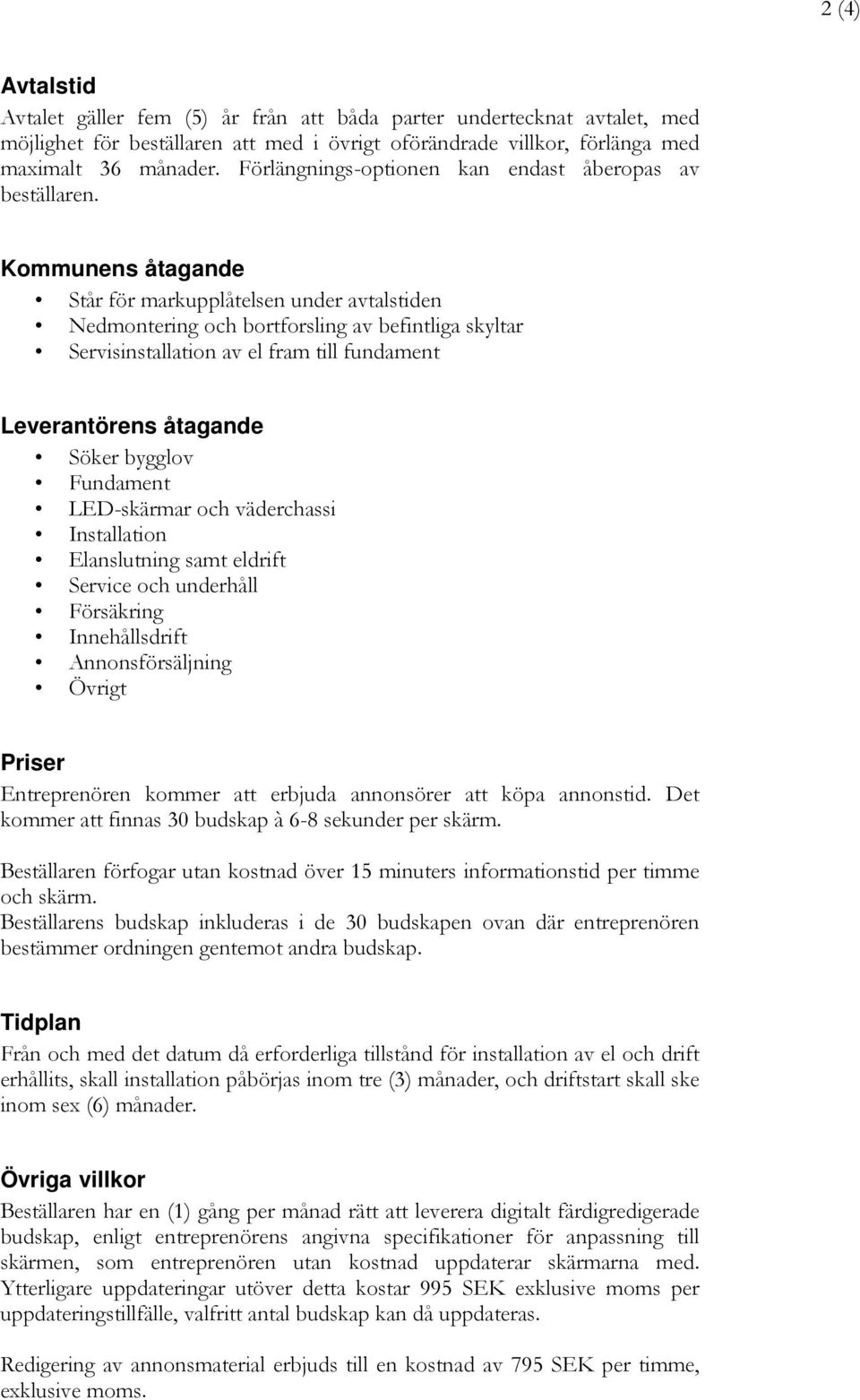 Kommunens åtagande Står för markupplåtelsen under avtalstiden Nedmontering och bortforsling av befintliga skyltar Servisinstallation av el fram till fundament Leverantörens åtagande Söker bygglov