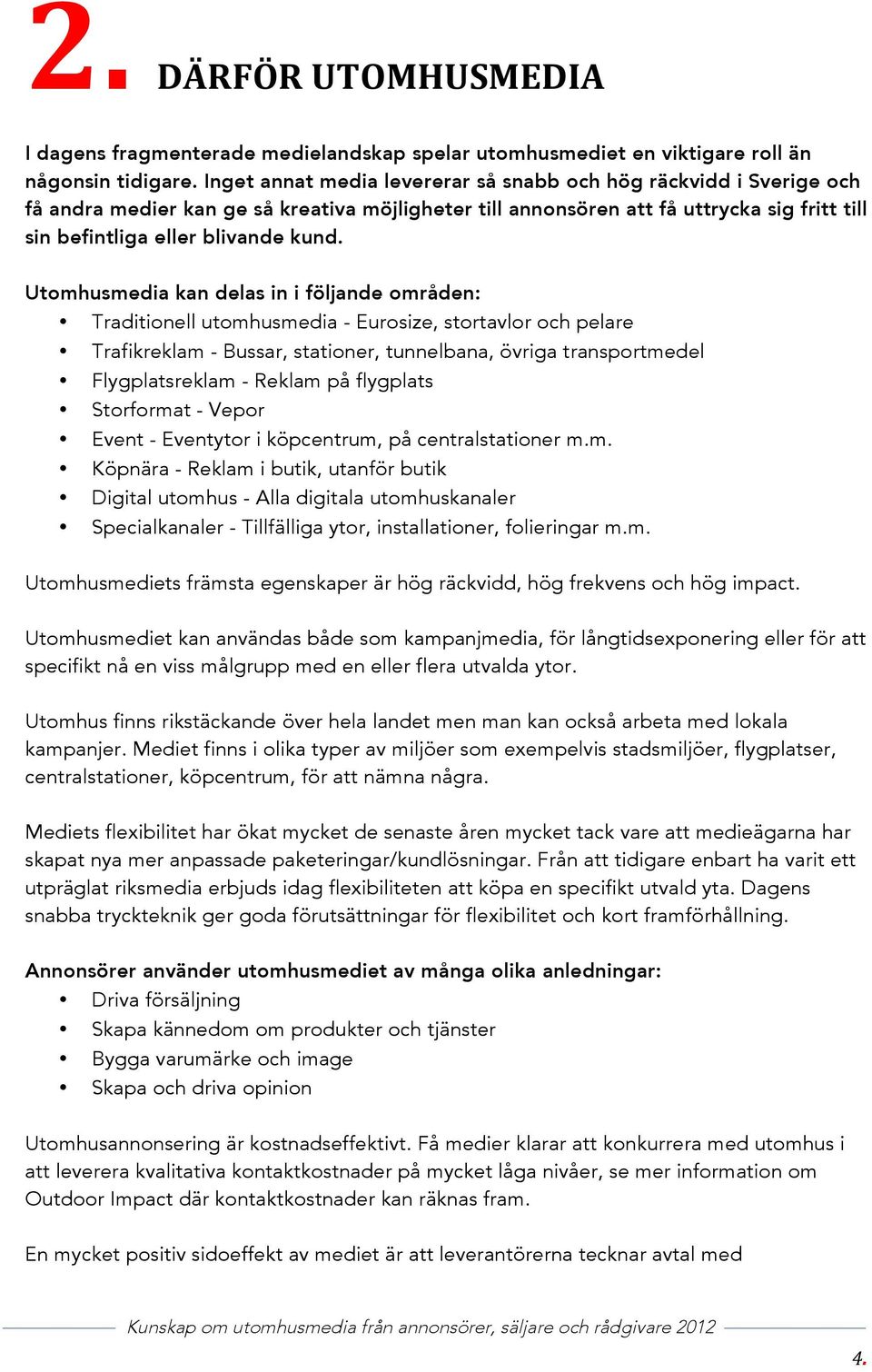 Utomhusmedia kan delas in i följande områden: Traditionell utomhusmedia - Eurosize, stortavlor och pelare Trafikreklam - Bussar, stationer, tunnelbana, övriga transportmedel Flygplatsreklam - Reklam