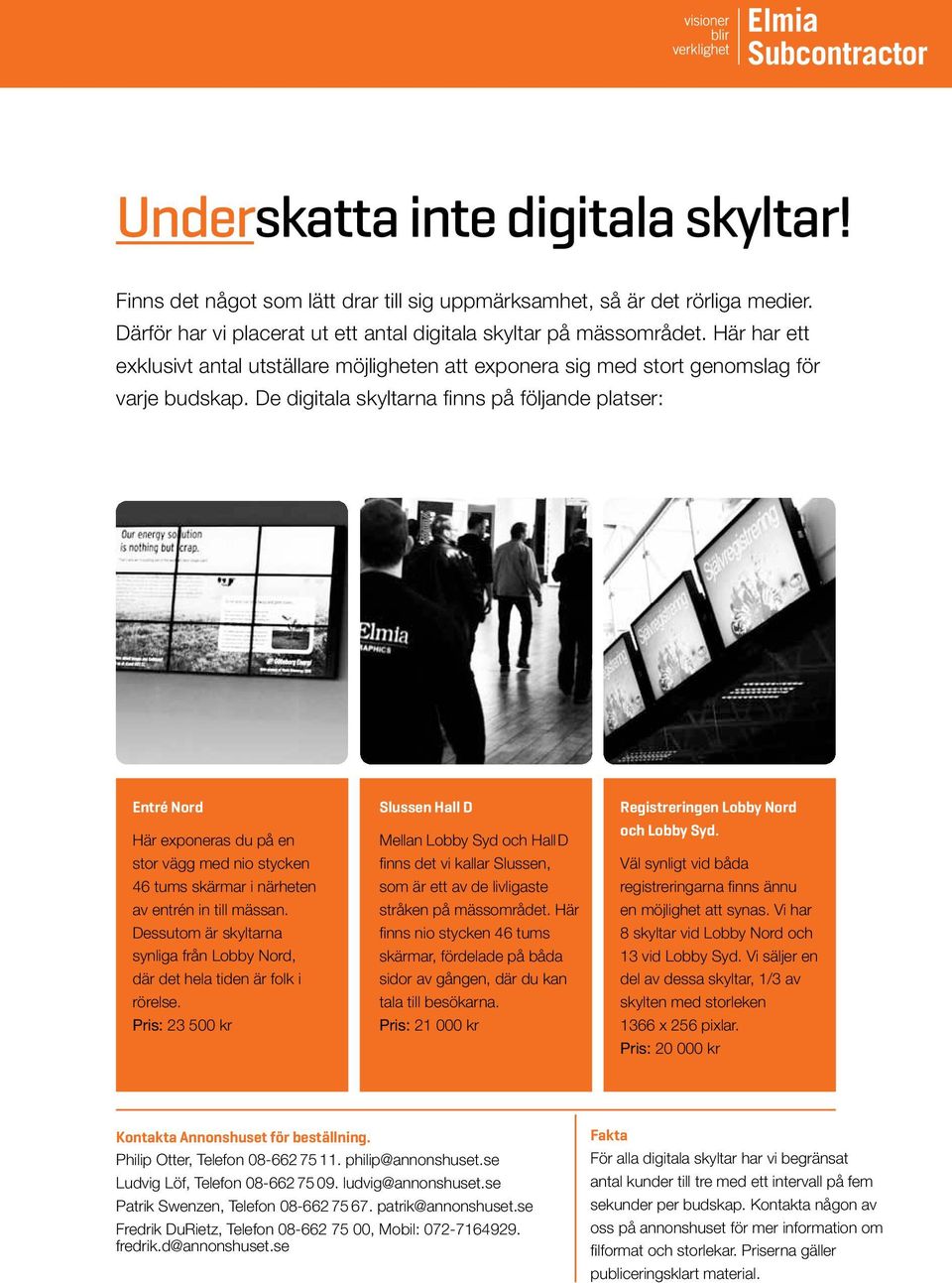 De digitala skyltarna finns på följande platser: Entré Nord Här exponeras du på en stor vägg med nio stycken 46 tums skärmar i närheten av entrén in till mässan.